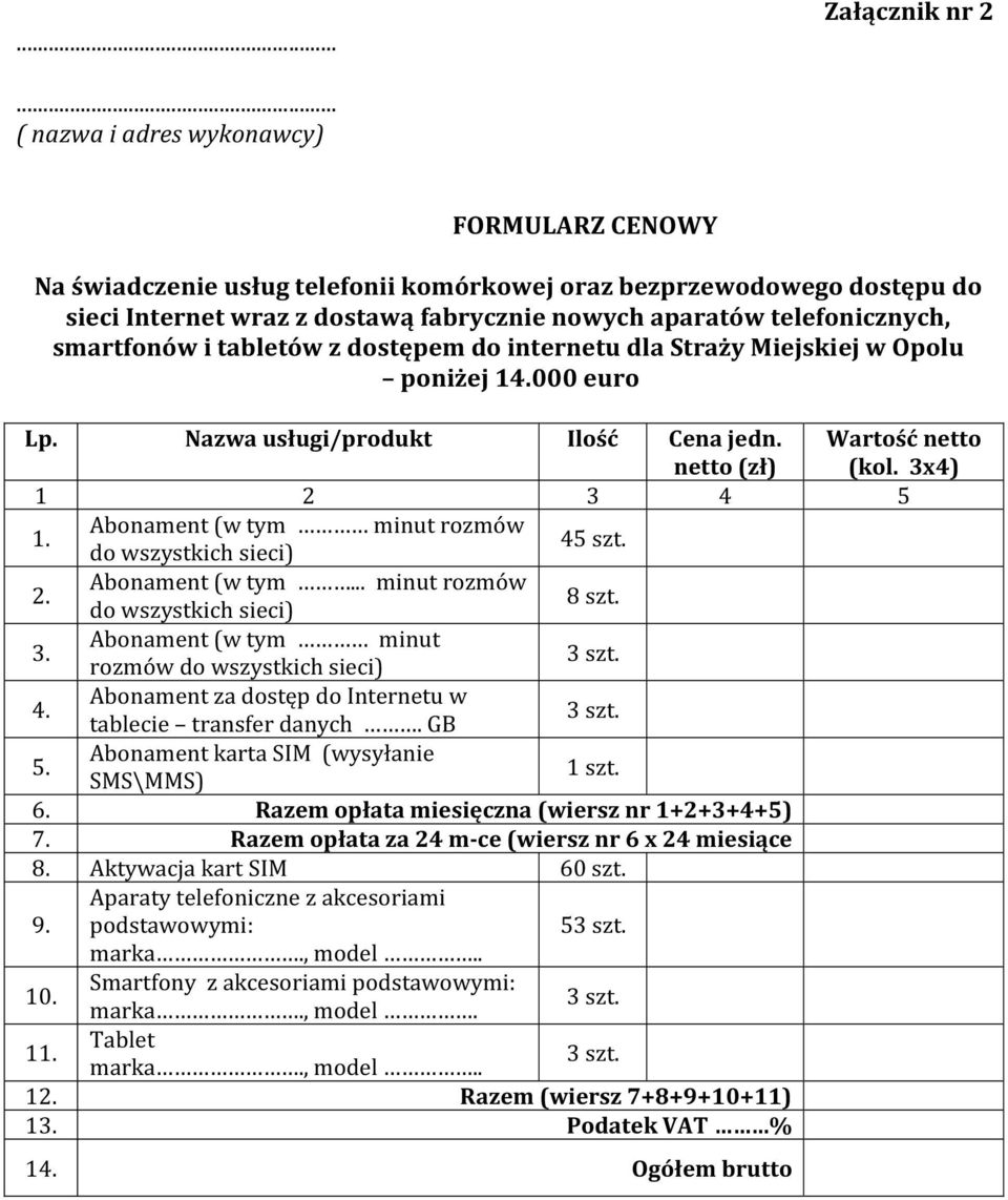 smartfonów i tabletów z dostępem do internetu dla Straży Miejskiej w Opolu poniżej 14.000 euro Lp. Nazwa usługi/produkt Ilość Cena jedn. netto (zł) Wartość netto (kol. 3x4) 1 2 3 4 5 1.