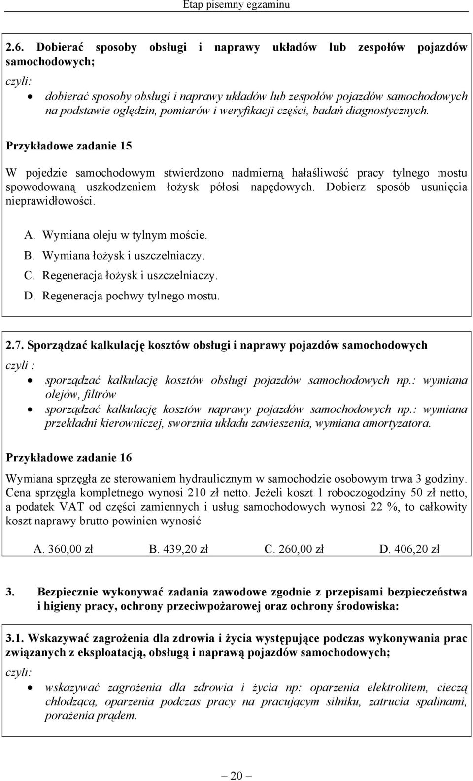 weryfikacji części, badań diagnostycznych. Przykładowe zadanie 15 W pojedzie samochodowym stwierdzono nadmierną hałaśliwość pracy tylnego mostu spowodowaną uszkodzeniem łożysk półosi napędowych.