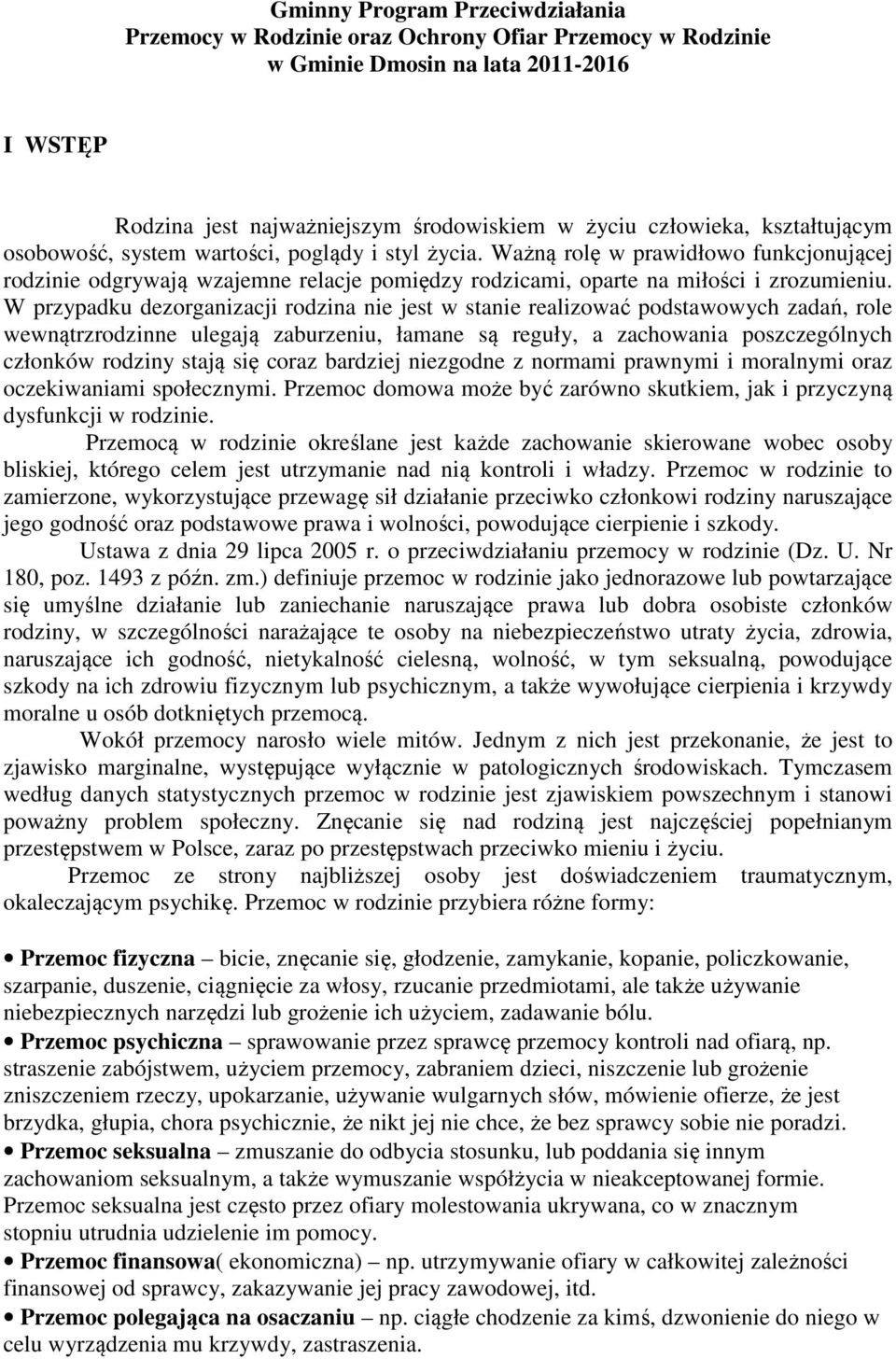 W przypadku dezorganizacji rodzina nie jest w stanie realizować podstawowych zadań, role wewnątrzrodzinne ulegają zaburzeniu, łamane są reguły, a zachowania poszczególnych członków rodziny stają się