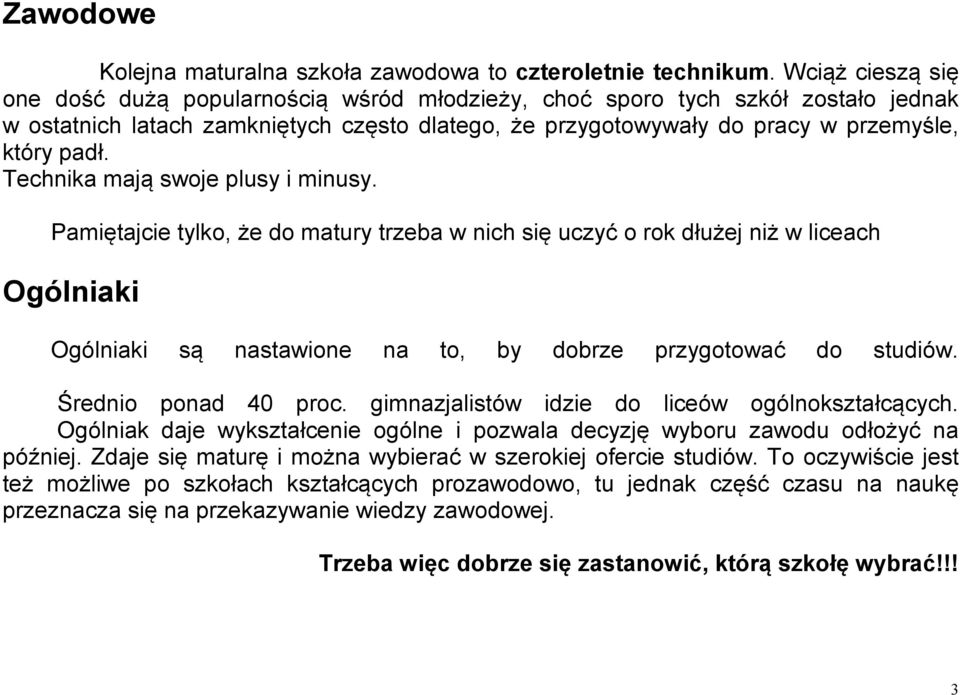 Technika mają swoje plusy i minusy. Pamiętajcie tylko, że do matury trzeba w nich się uczyć o rok dłużej niż w liceach Ogólniaki Ogólniaki są nastawione na to, by dobrze przygotować do studiów.