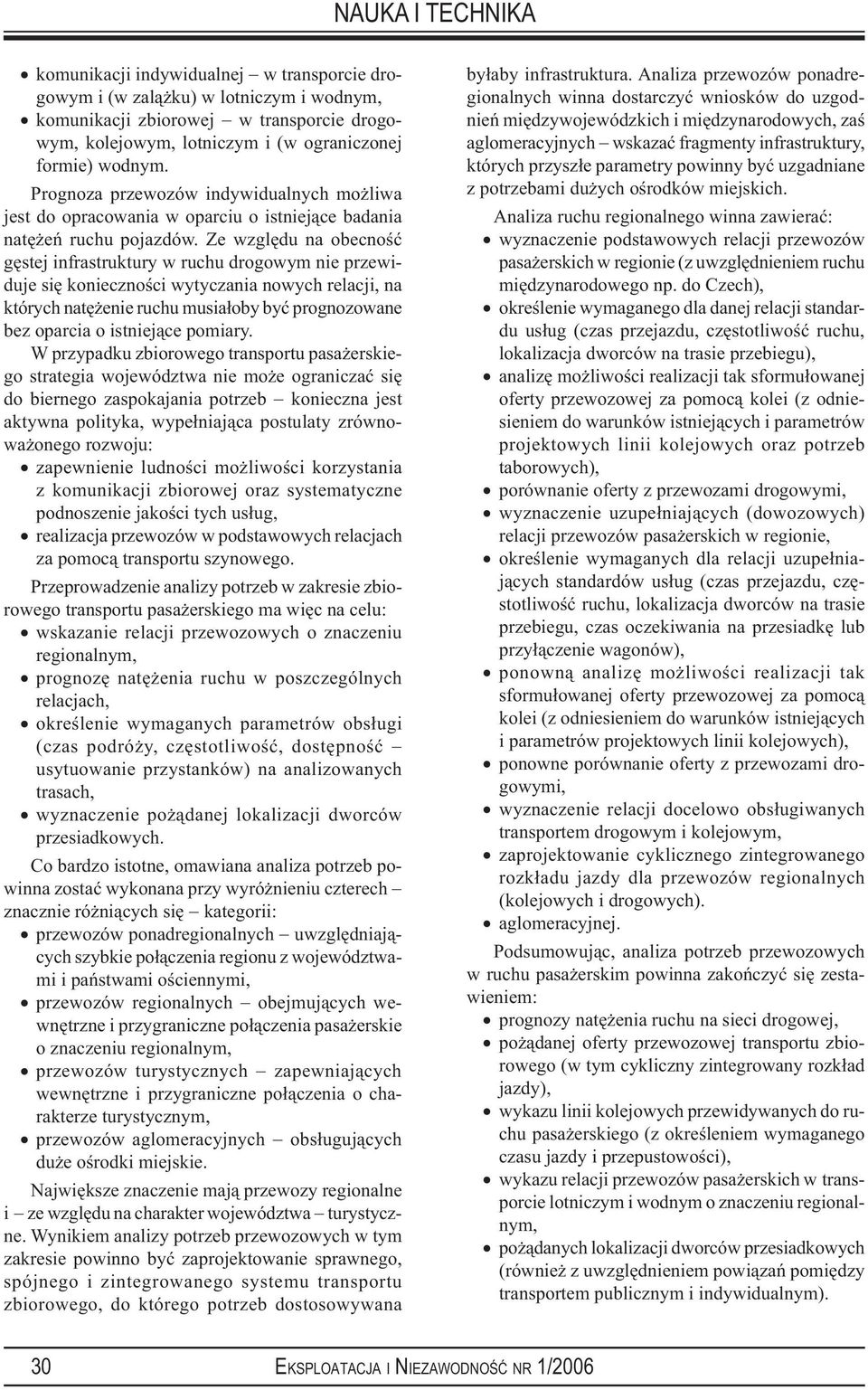 Ze względu na obecność gęstej infrastruktury w ruchu drogowym nie przewiduje się konieczności wytyczania nowych relacji, na których natężenie ruchu musiałoby być prognozowane bez oparcia o istniejące