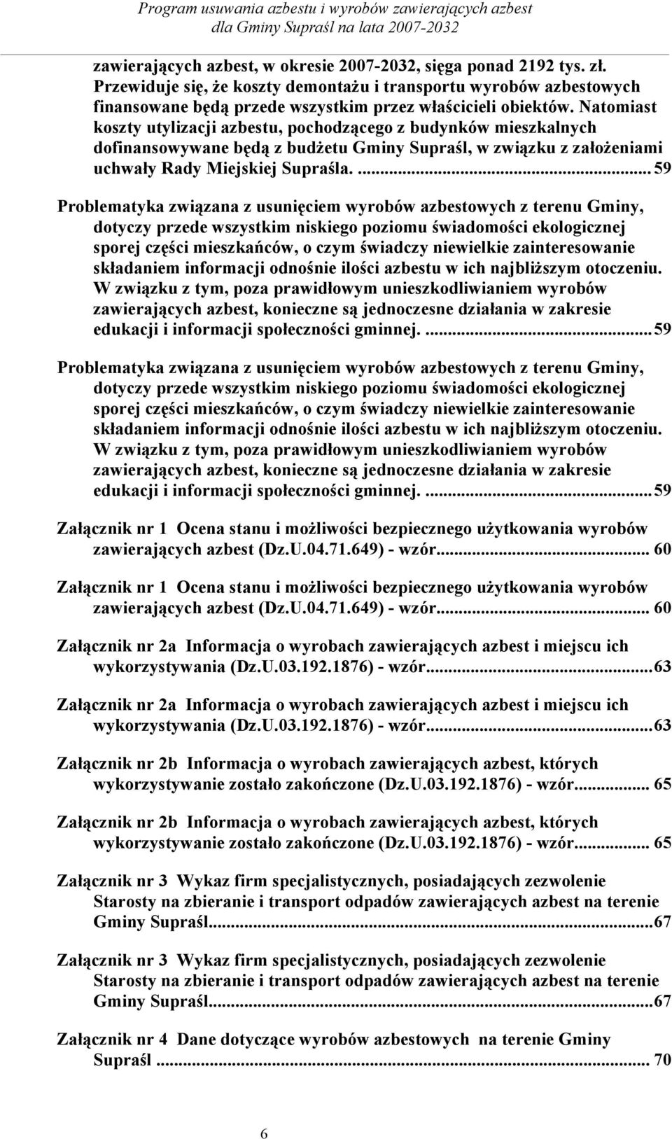 Natomiast koszty utylizacji azbestu, pochodzącego z budynków mieszkalnych dofinansowywane będą z budżetu Gminy Supraśl, w związku z założeniami uchwały Rady Miejskiej Supraśla.