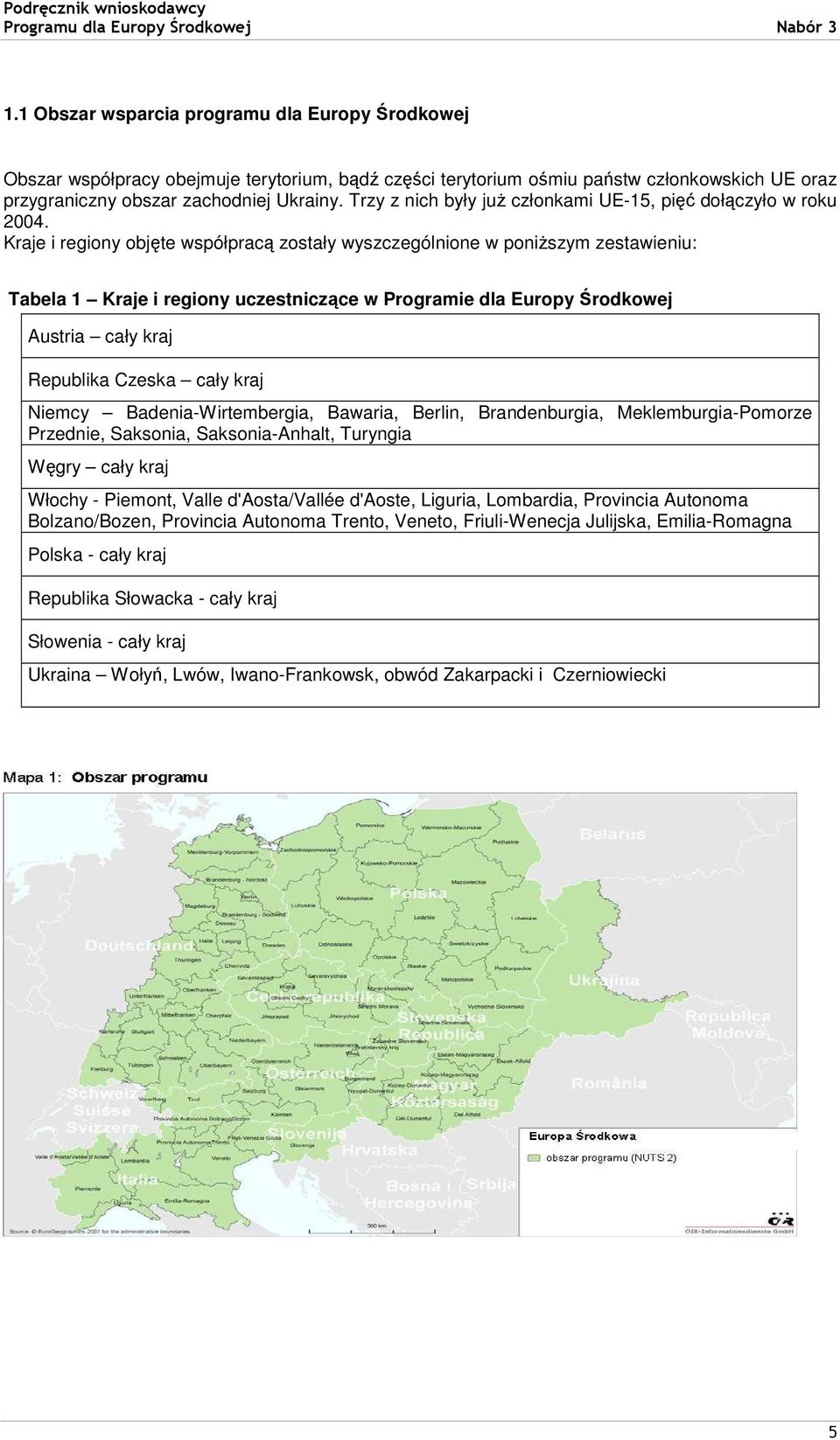 Trzy z nich były juŝ członkami UE-15, pięć dołączyło w roku 2004.