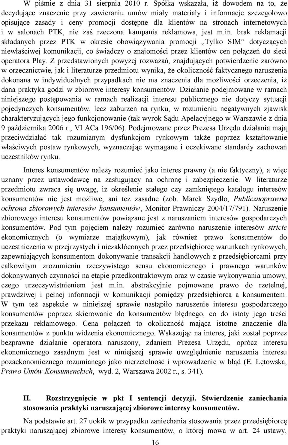 internetowych i w salonach PTK, nie zaś rzeczona kampania reklamowa, jest m.in. brak reklamacji składanych przez PTK w okresie obowiązywania promocji Tylko SIM dotyczących niewłaściwej komunikacji, co świadczy o znajomości przez klientów cen połączeń do sieci operatora Play.