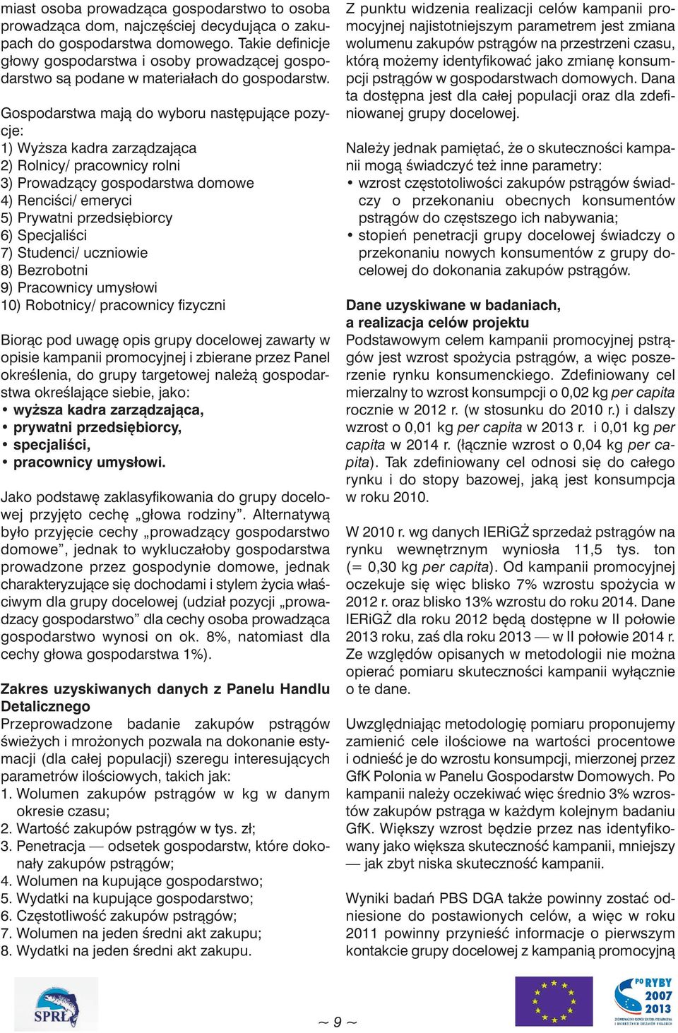 Gospodarstwa mają do wyboru następujące pozycje: 1) Wyższa kadra zarządzająca 2) Rolnicy/ pracownicy rolni 3) Prowadzący gospodarstwa domowe 4) Renciści/ emeryci 5) Prywatni przedsiębiorcy 6)