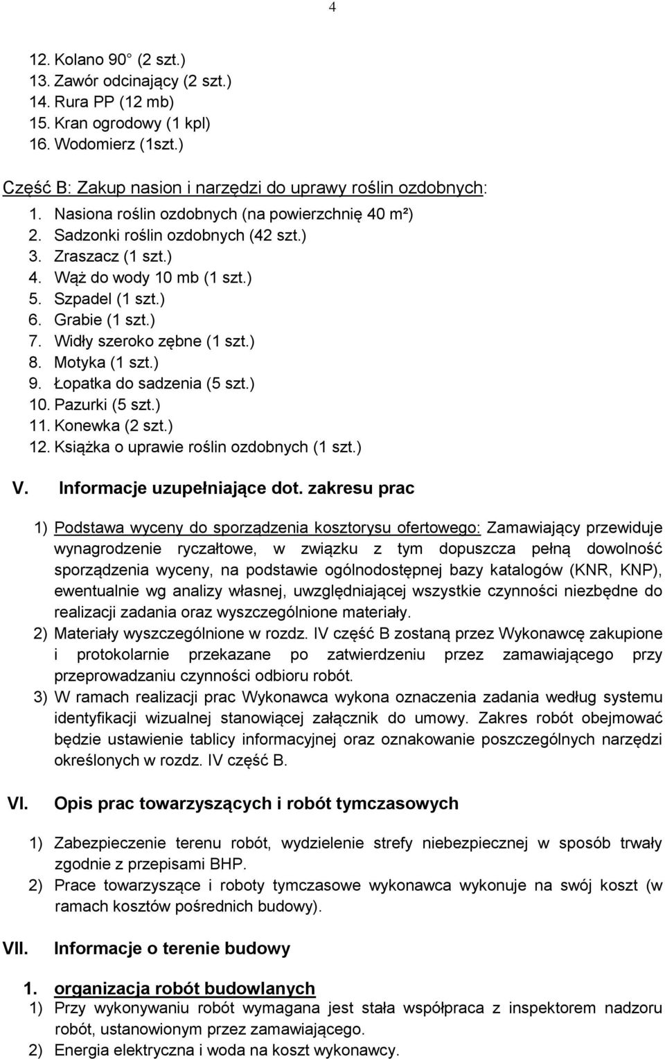 Widły szeroko zębne (1 szt.) 8. Motyka (1 szt.) 9. Łopatka do sadzenia (5 szt.) 10. Pazurki (5 szt.) 11. Konewka (2 szt.) 12. Książka o uprawie roślin ozdobnych (1 szt.) V.