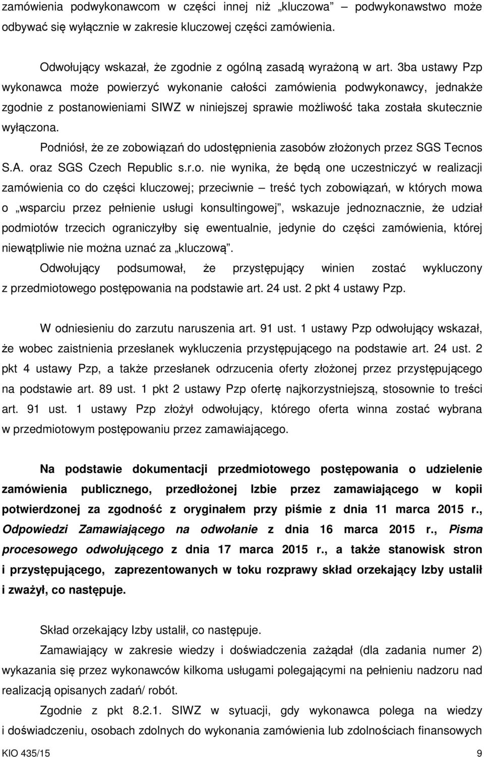 Podniósł, że ze zobowiązań do udostępnienia zasobów złożonych przez SGS Tecnos S.A. oraz SGS Czech Republic s.r.o. nie wynika, że będą one uczestniczyć w realizacji zamówienia co do części kluczowej;