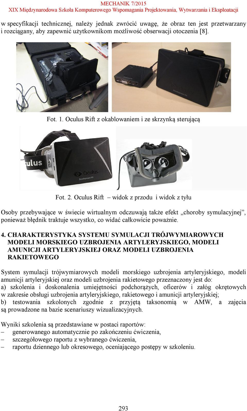 Oculus Rift widok z przodu i widok z tyłu Osoby przebywające w świecie wirtualnym odczuwają także efekt choroby symulacyjnej, ponieważ błędnik traktuje wszystko, co widać całkowicie poważnie. 4.