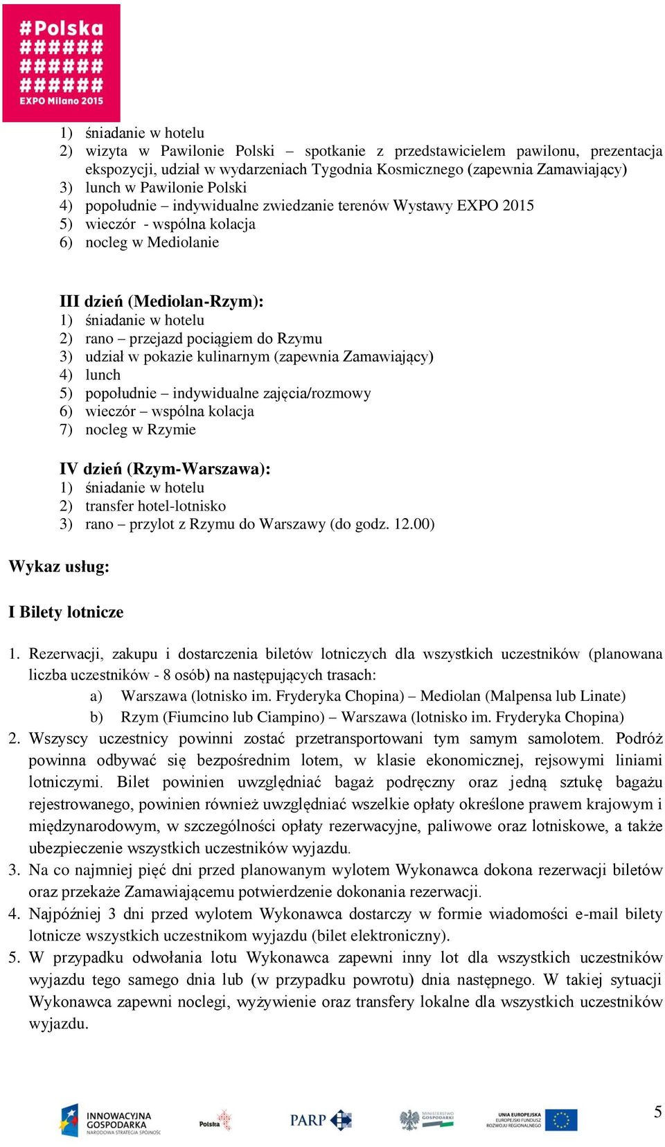 pociągiem do Rzymu 3) udział w pokazie kulinarnym (zapewnia Zamawiający) 4) lunch 5) popołudnie indywidualne zajęcia/rozmowy 6) wieczór wspólna kolacja 7) nocleg w Rzymie IV dzień (Rzym-Warszawa): 1)