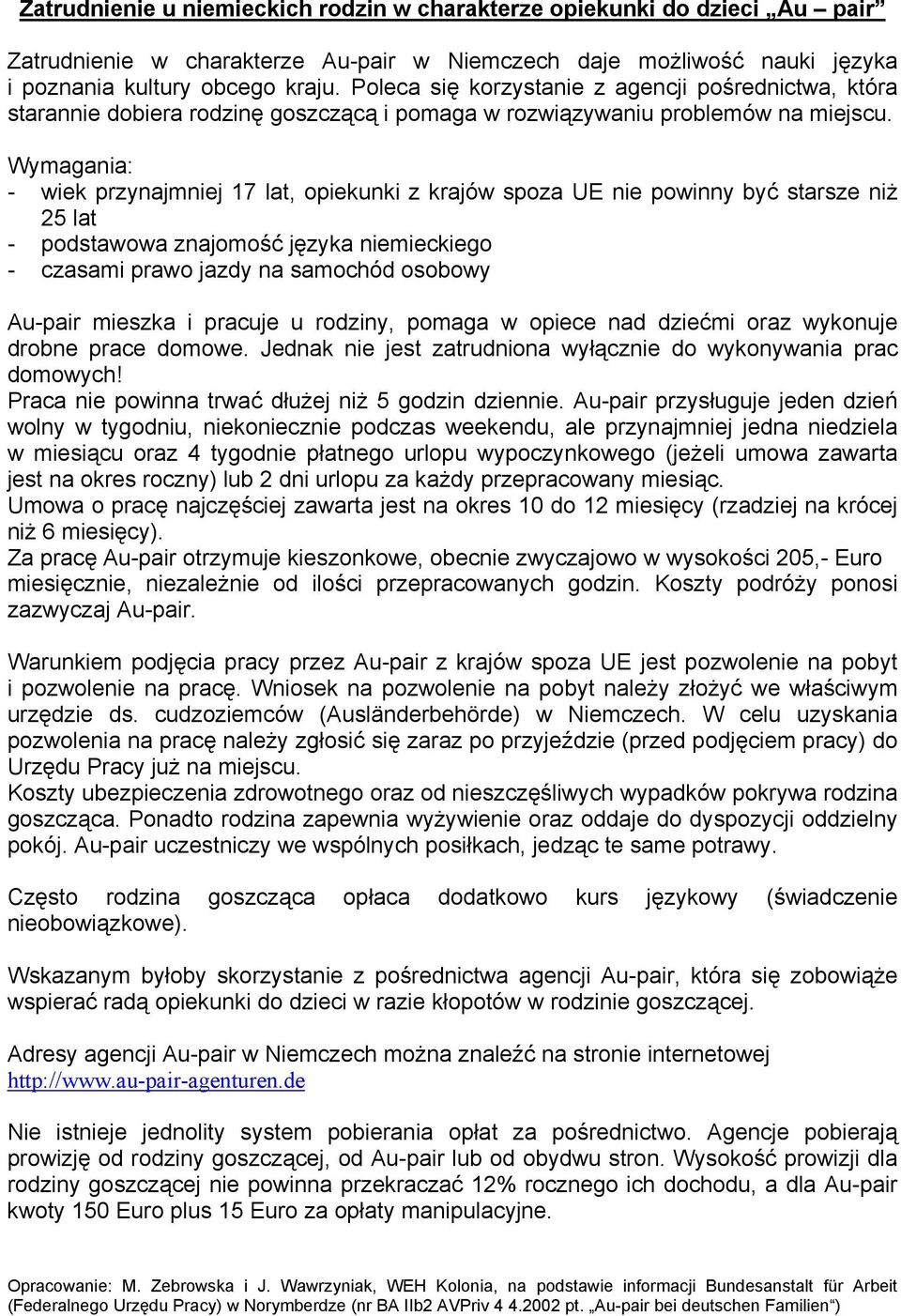 Wymagania: - wiek przynajmniej 17 lat, opiekunki z krajów spoza UE nie powinny być starsze niż 25 lat - podstawowa znajomość języka niemieckiego - czasami prawo jazdy na samochód osobowy Au-pair