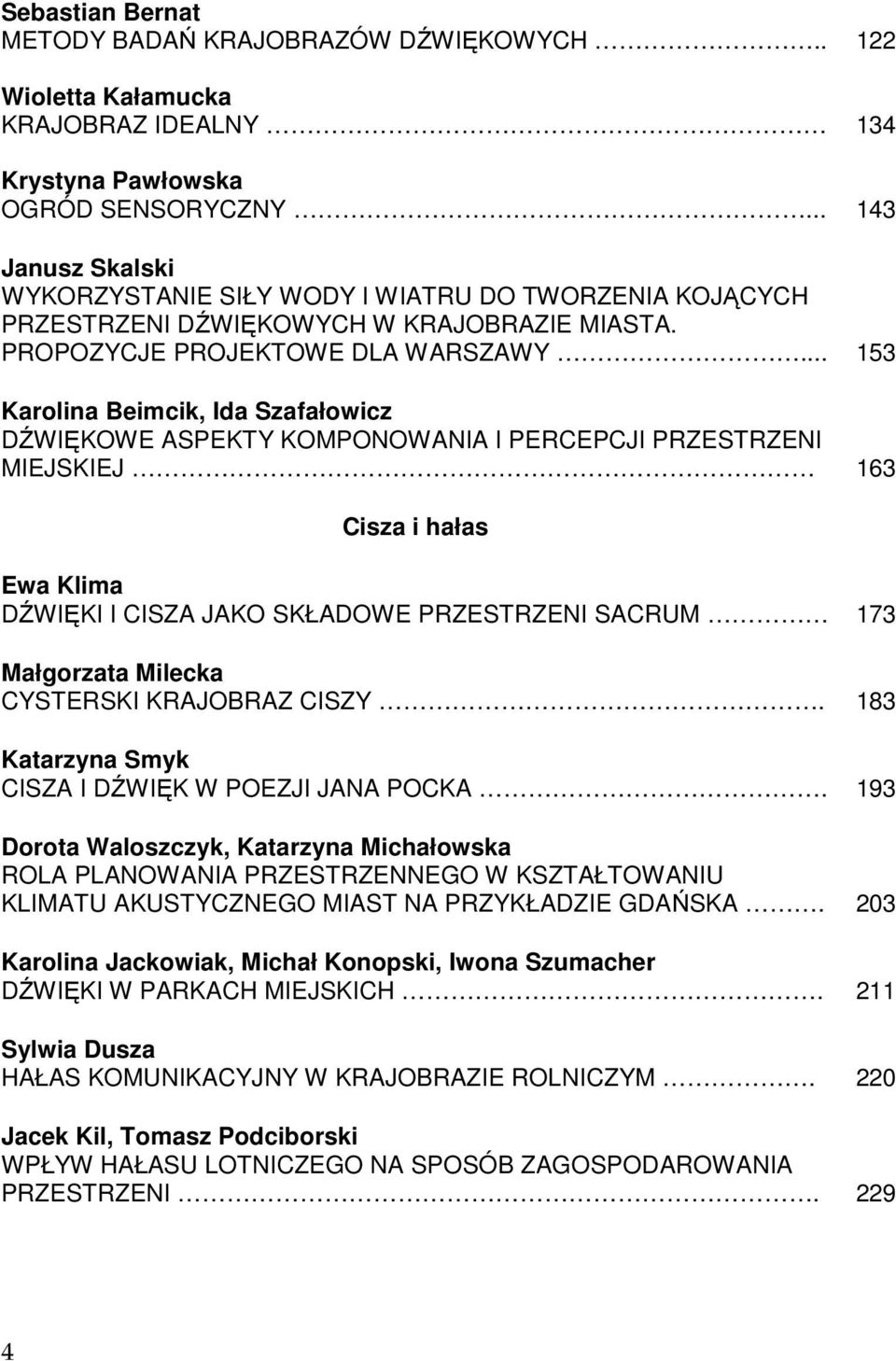 .. 153 Karolina Beimcik, Ida Szafałowicz DŹWIĘKOWE ASPEKTY KOMPONOWANIA I PERCEPCJI PRZESTRZENI MIEJSKIEJ 163 Cisza i hałas Ewa Klima DŹWIĘKI I CISZA JAKO SKŁADOWE PRZESTRZENI SACRUM 173 Małgorzata