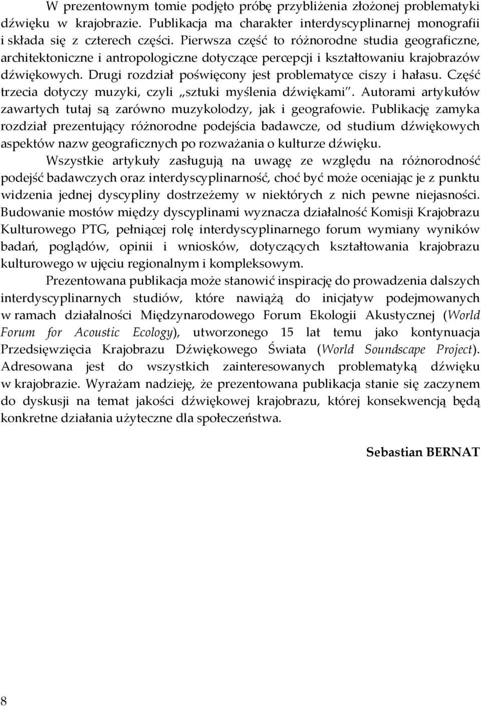 Drugi rozdział poświęcony jest problematyce ciszy i hałasu. Część trzecia dotyczy muzyki, czyli sztuki myślenia dźwiękami. Autorami artykułów zawartych tutaj są zarówno muzykolodzy, jak i geografowie.