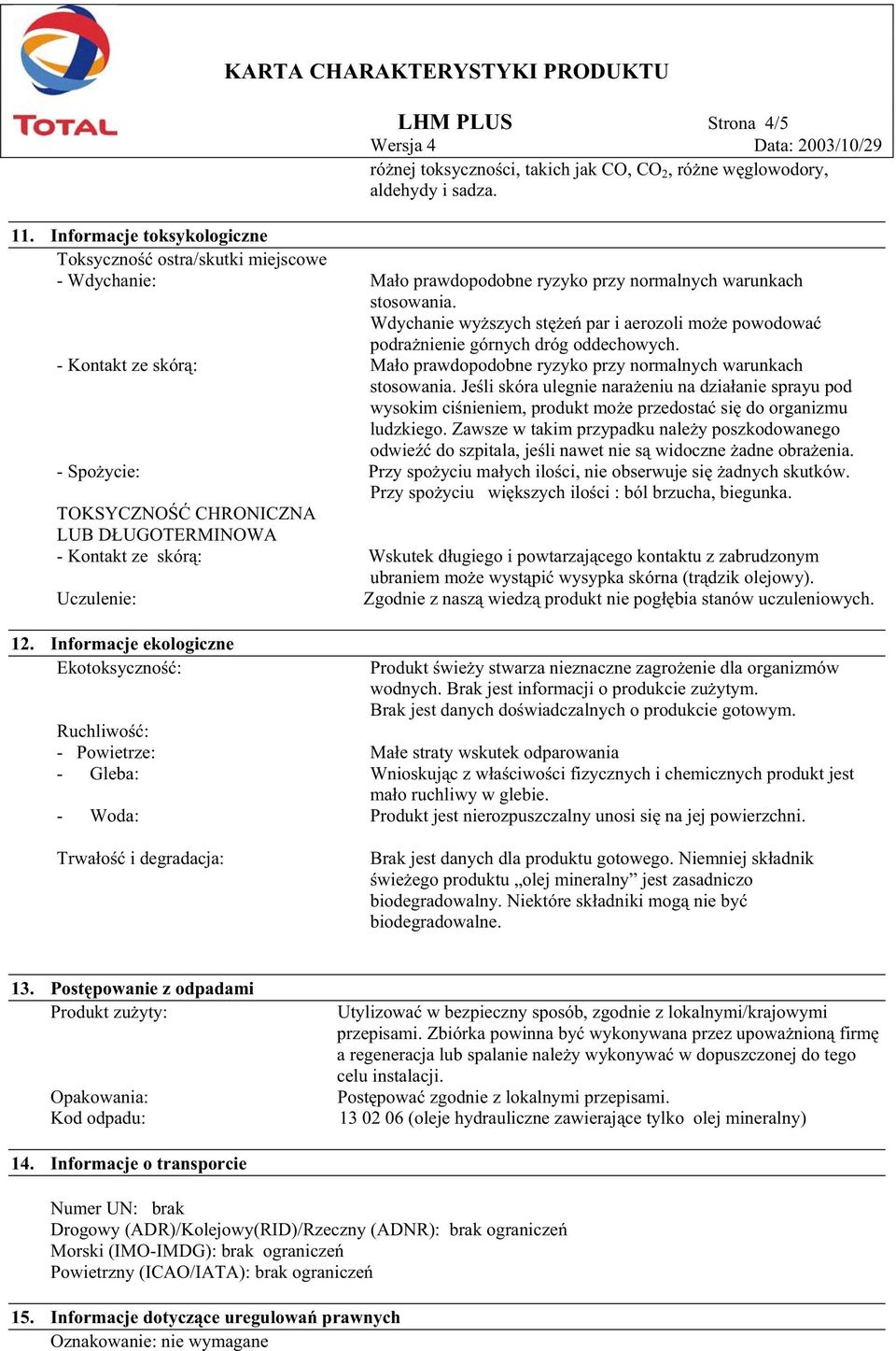 Wdychanie wy szych st e par i aerozoli mo e powodowa podra nienie górnych dróg oddechowych. - Kontakt ze skór : Ma o prawdopodobne ryzyko przy normalnych warunkach stosowania.