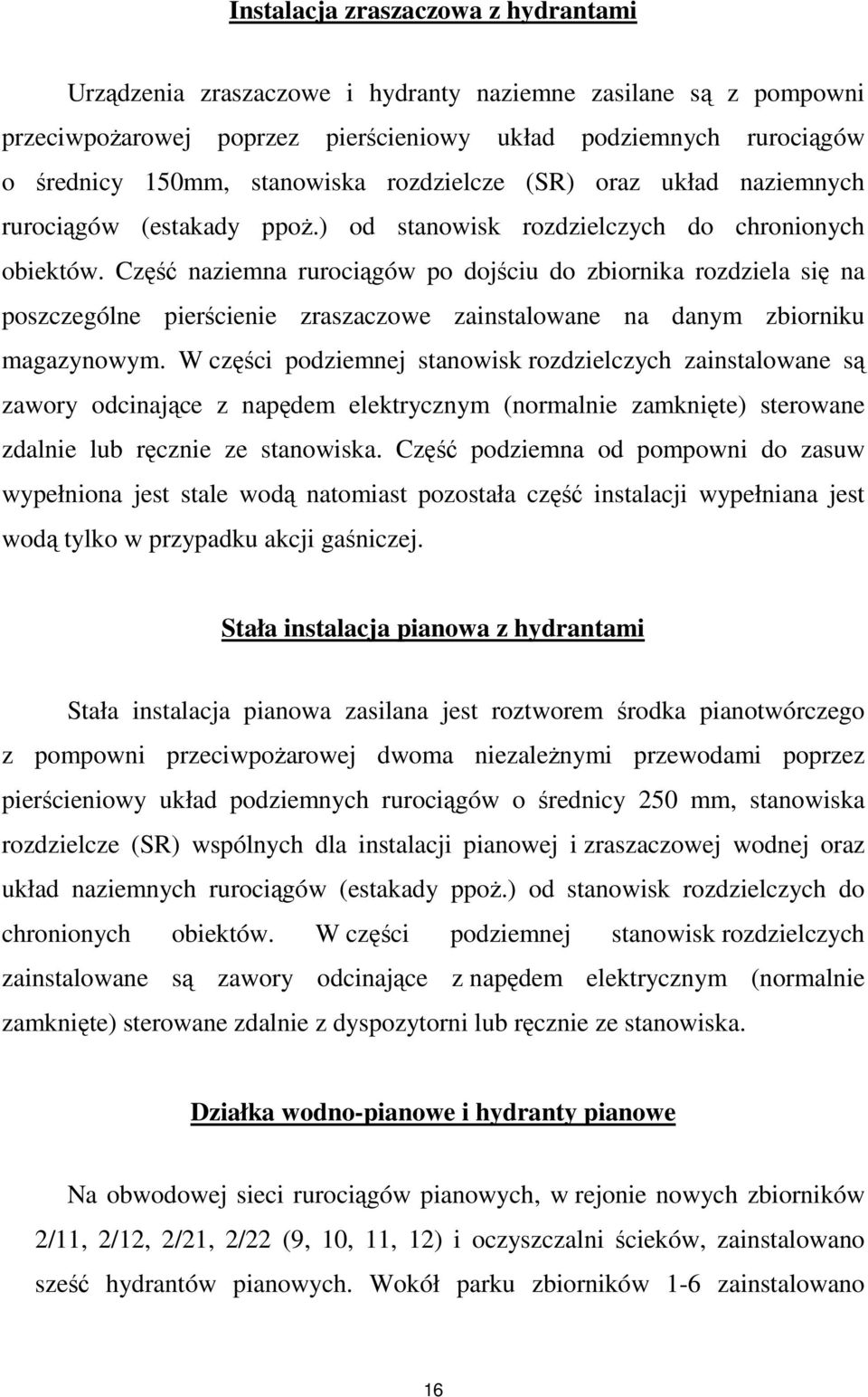 Część naziemna rurociągów po dojściu do zbiornika rozdziela się na poszczególne pierścienie zraszaczowe zainstalowane na danym zbiorniku magazynowym.