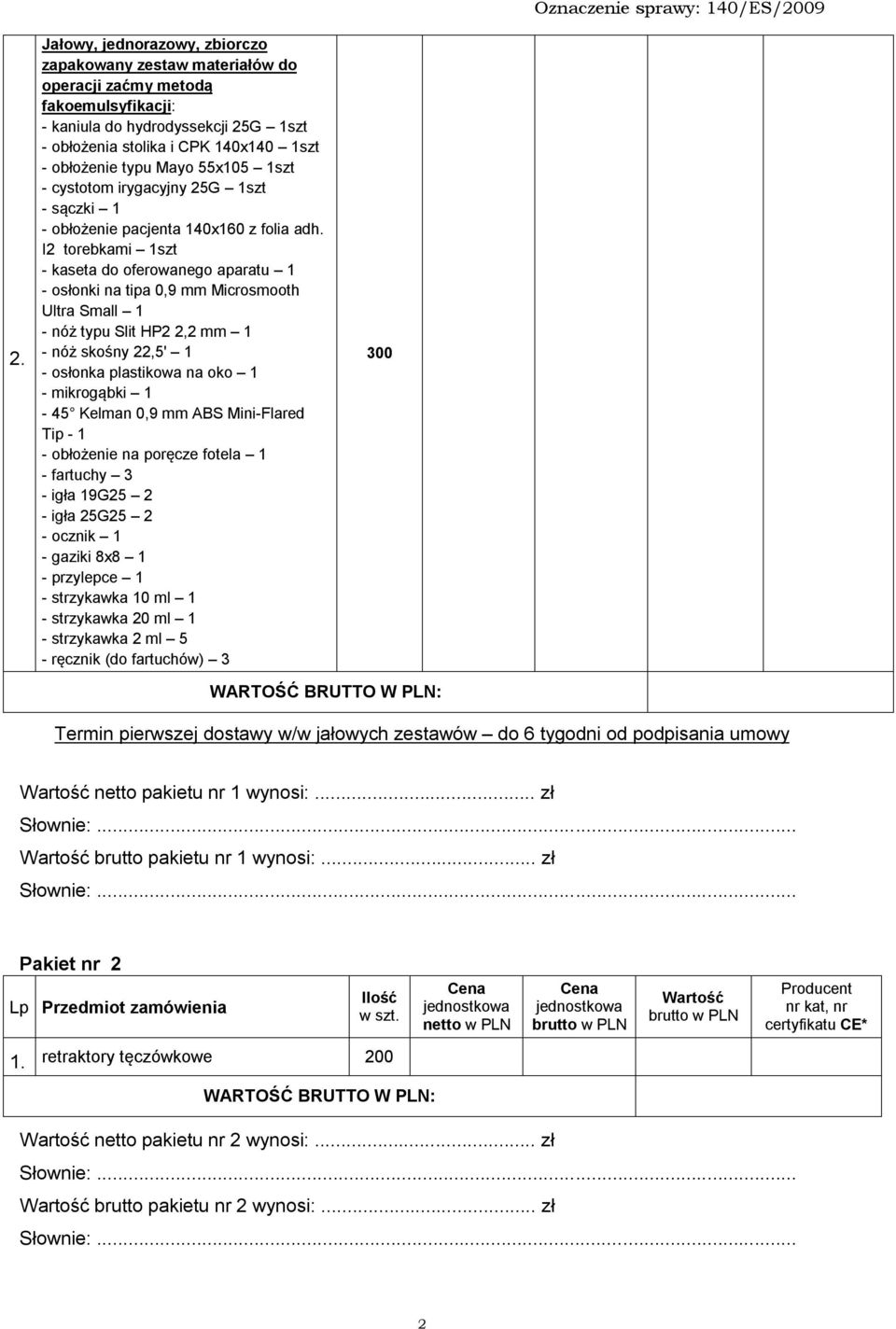 I2 torebkami 1szt - kaseta do oferowanego aparatu 1 - osłonki na tipa 0,9 mm Microsmooth Ultra Small 1 - nóż typu Slit HP2 2,2 mm 1 - nóż skośny 22,5' 1 - osłonka plastikowa na oko 1 - mikrogąbki