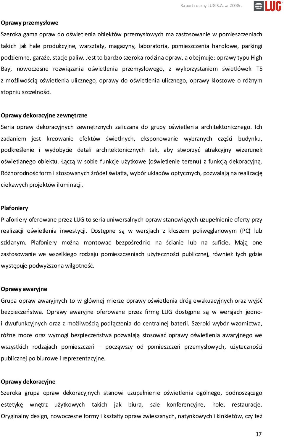 Jest to bardzo szeroka rodzina opraw, a obejmuje: oprawy typu High Bay, nowoczesne rozwiązania oświetlenia przemysłowego, z wykorzystaniem świetlówek T5 z możliwością oświetlenia ulicznego, oprawy do