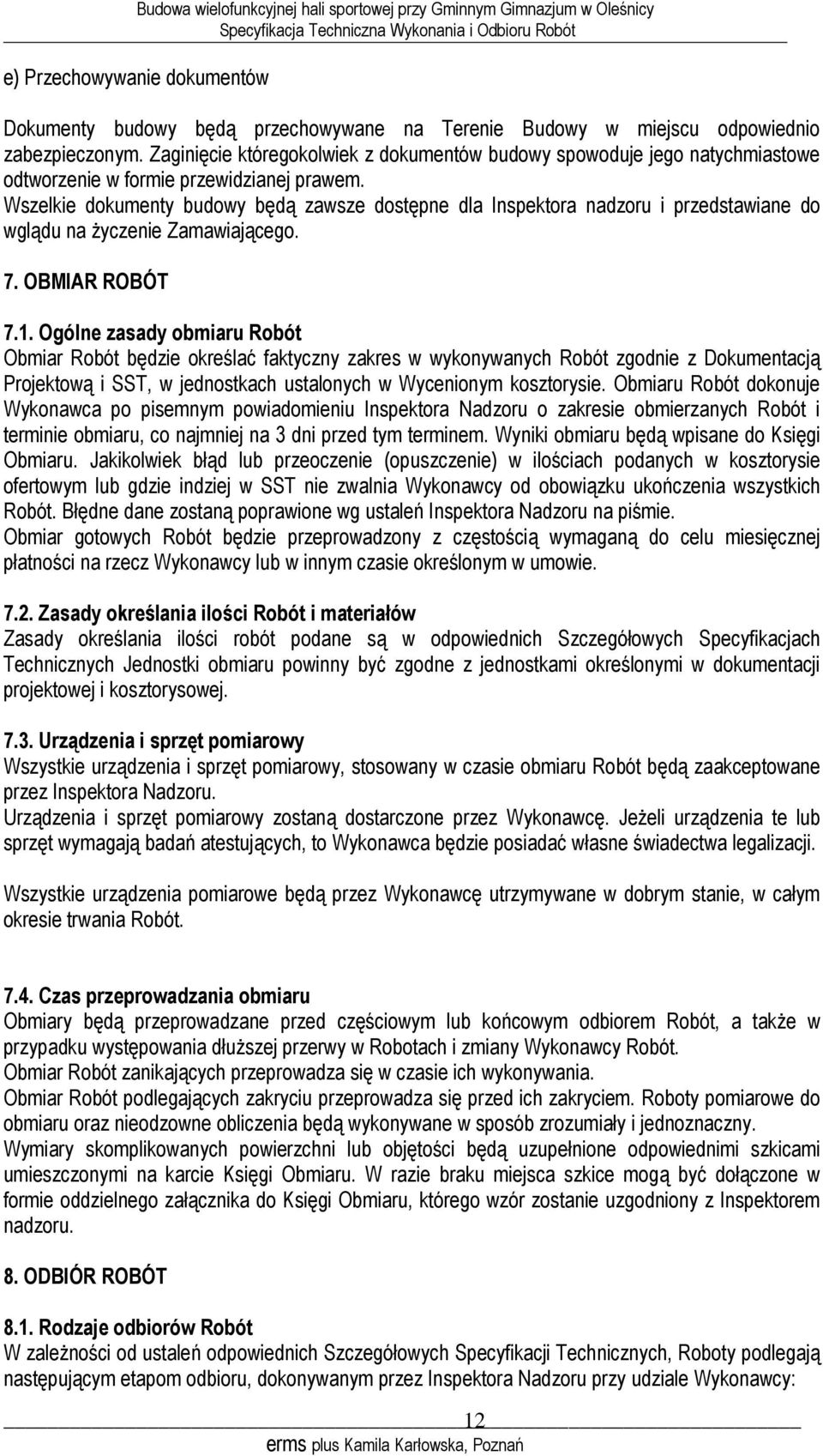 Wszelkie dokumenty budowy będą zawsze dostępne dla Inspektora nadzoru i przedstawiane do wglądu na życzenie Zamawiającego. 7. OBMIAR ROBÓT 7.1.