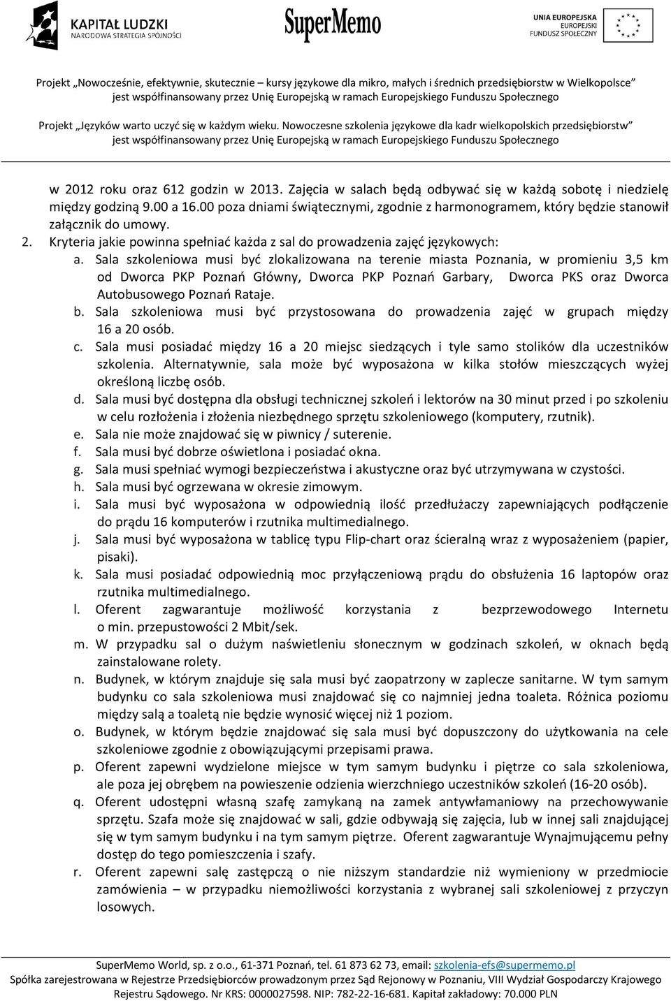 Sala szkoleniowa musi być zlokalizowana na terenie miasta Poznania, w promieniu 3,5 km od Dworca PKP Poznań Główny, Dworca PKP Poznań Garbary, Dworca PKS oraz Dworca Autobusowego Poznań Rataje. b. Sala szkoleniowa musi być przystosowana do prowadzenia zajęć w grupach między 16 a 20 osób.