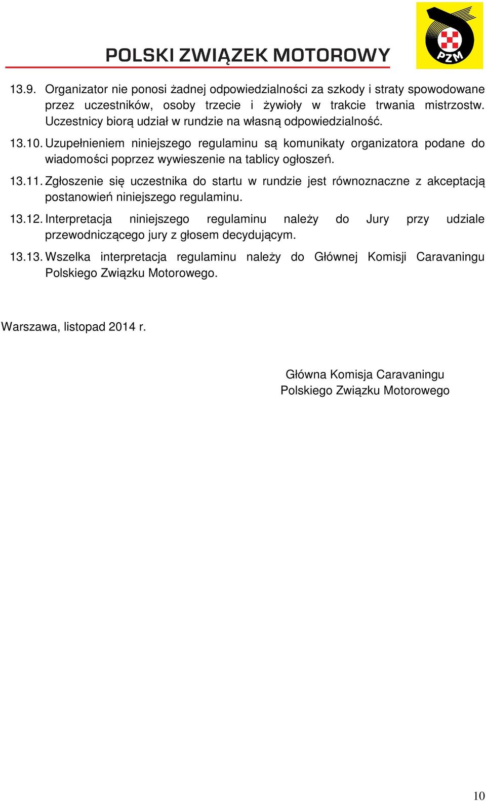 13.11. Zgłoszenie się uczestnika do startu w rundzie jest równoznaczne z akceptacją postanowień niniejszego regulaminu. 13.12.