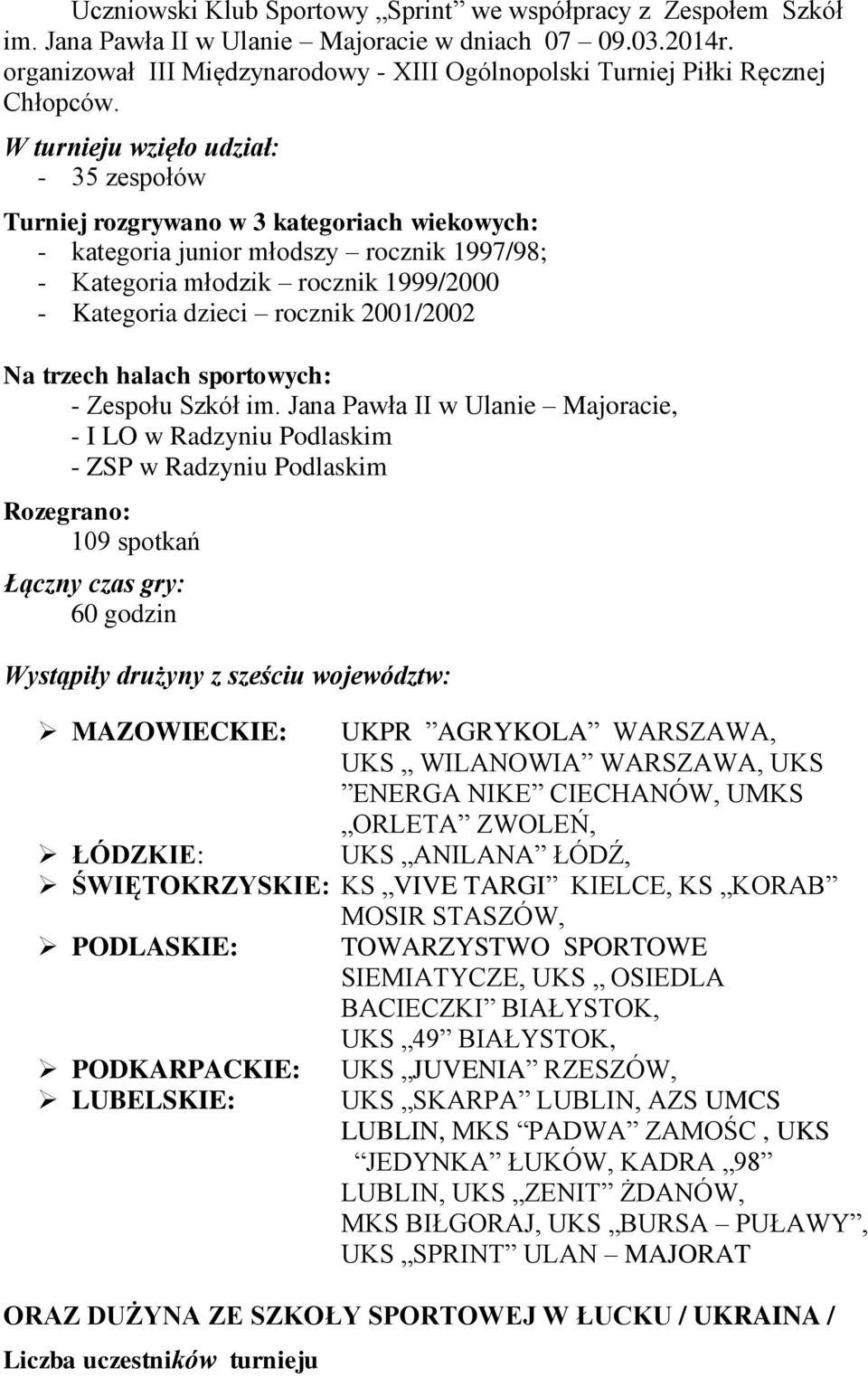 W turnieju wzięło udział: - 35 zespołów Turniej rozgrywano w 3 kategoriach wiekowych: - kategoria junior młodszy rocznik 1997/98; - Kategoria młodzik rocznik 1999/2000 - Kategoria dzieci rocznik