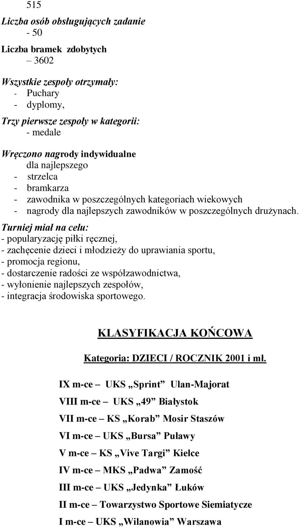 Turniej miał na celu: - popularyzację piłki ręcznej, - zachęcenie dzieci i młodzieży do uprawiania sportu, - promocja regionu, - dostarczenie radości ze współzawodnictwa, - wyłonienie najlepszych