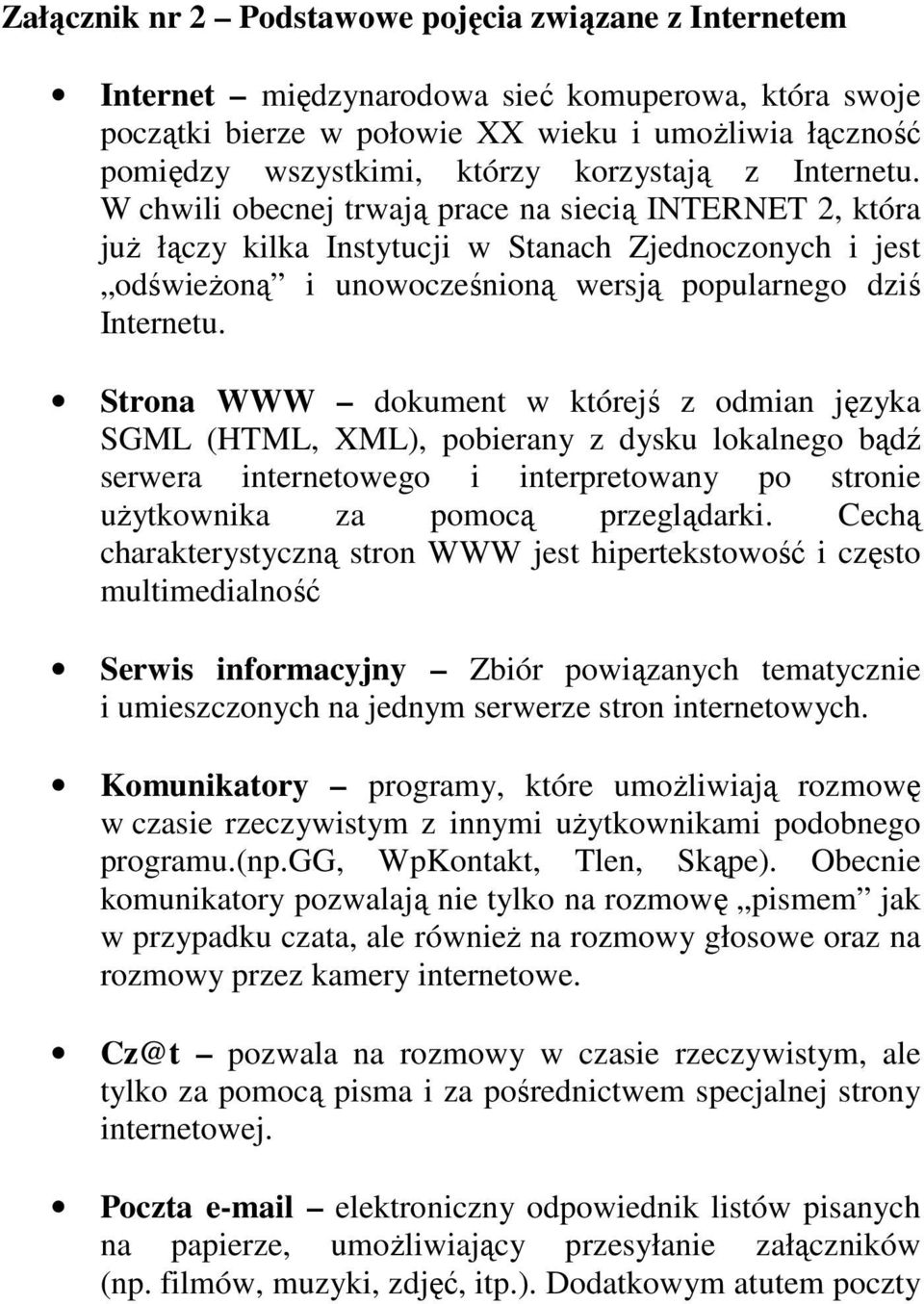 W chwili obecnej trwają prace na siecią INTERNET 2, która juŝ łączy kilka Instytucji w Stanach Zjednoczonych i jest odświeŝoną i unowocześnioną wersją popularnego dziś Internetu.