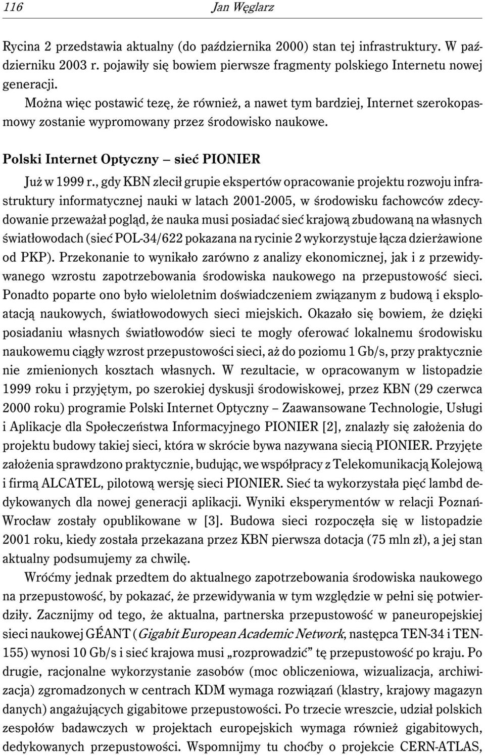 , gdy KBN zlecił grupie ekspertów opracowanie projektu rozwoju infrastruktury informatycznej nauki w latach 2001-2005, w środowisku fachowców zdecydowanie przeważał pogląd, że nauka musi posiadać