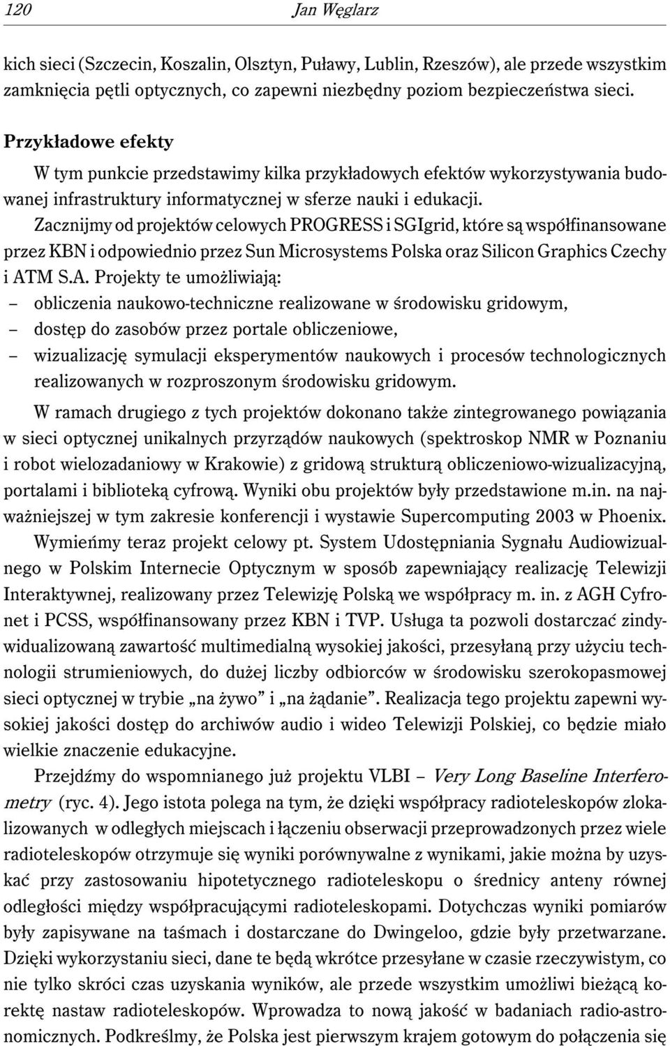 Zacznijmy od projektów celowych PROGRESS i SGIgrid, które są współfinansowane przez KBN i odpowiednio przez Sun Microsystems Polska oraz Silicon Graphics Czechy i AT