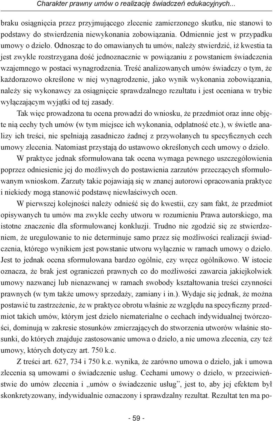 Odnosząc to do omawianych tu umów, należy stwierdzić, iż kwestia ta jest zwykle rozstrzygana dość jednoznacznie w powiązaniu z powstaniem świadczenia wzajemnego w postaci wynagrodzenia.