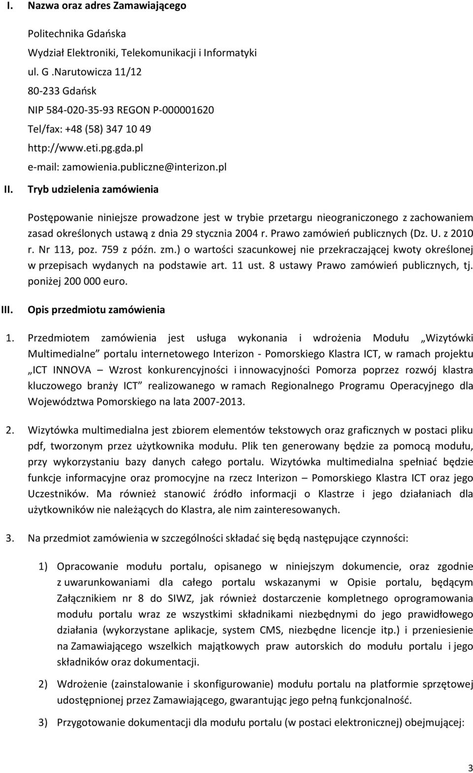 Tryb udzielenia zamówienia Postępowanie niniejsze prowadzone jest w trybie przetargu nieograniczonego z zachowaniem zasad określonych ustawą z dnia 29 stycznia 2004 r. Prawo zamówień publicznych (Dz.