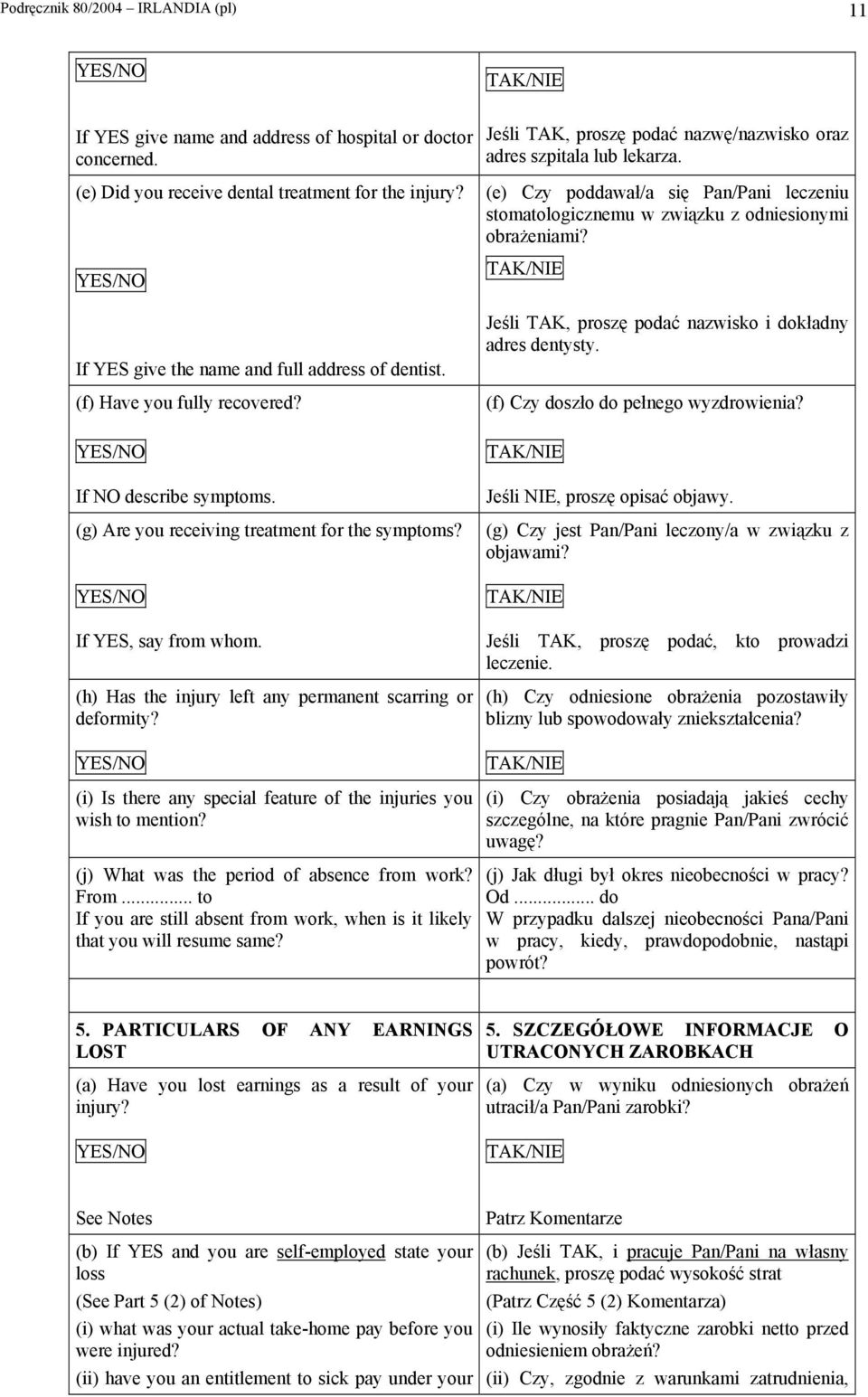 Jeśli TAK, proszę podać nazwę/nazwisko oraz adres szpitala lub lekarza. (e) Czy poddawał/a się Pan/Pani leczeniu stomatologicznemu w związku z odniesionymi obrażeniami?