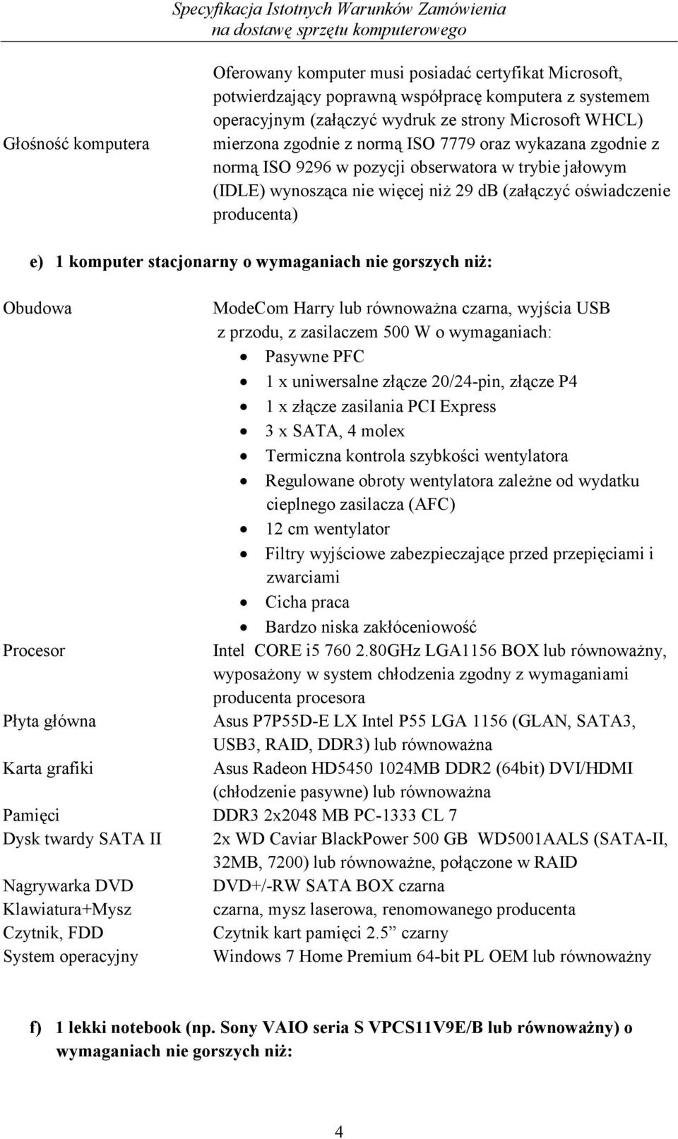 stacjonarny o wymaganiach nie gorszych niŝ: Obudowa ModeCom Harry lub równowaŝna czarna, wyjścia USB z przodu, z zasilaczem 500 W o wymaganiach: Pasywne PFC 1 x uniwersalne złącze 20/24-pin, złącze