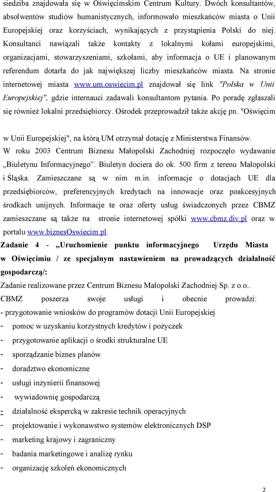 Konsultanci nawiązali także kontakty z lokalnymi kołami europejskimi, organizacjami, stowarzyszeniami, szkołami, aby informacja o UE i planowanym referendum dotarła do jak największej liczby