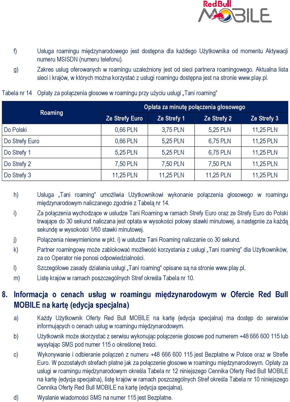 y.pl. Tabela nr 14 Opłaty za połączenia głosowe w roamingu przy użyciu usługi Tani roaming Roaming Opłata za minutę połączenia głosowego Ze Strefy Euro Ze Strefy 1 Ze Strefy 2 Ze Strefy 3 Do Polski