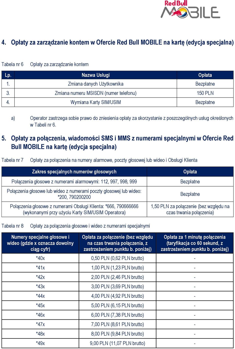 Wymiana Karty SIM/USIM Bezpłatne a) Operator zastrzega sobie prawo do zniesienia opłaty za skorzystanie z poszczególnych usług określonych w Tabeli nr 6. 5.