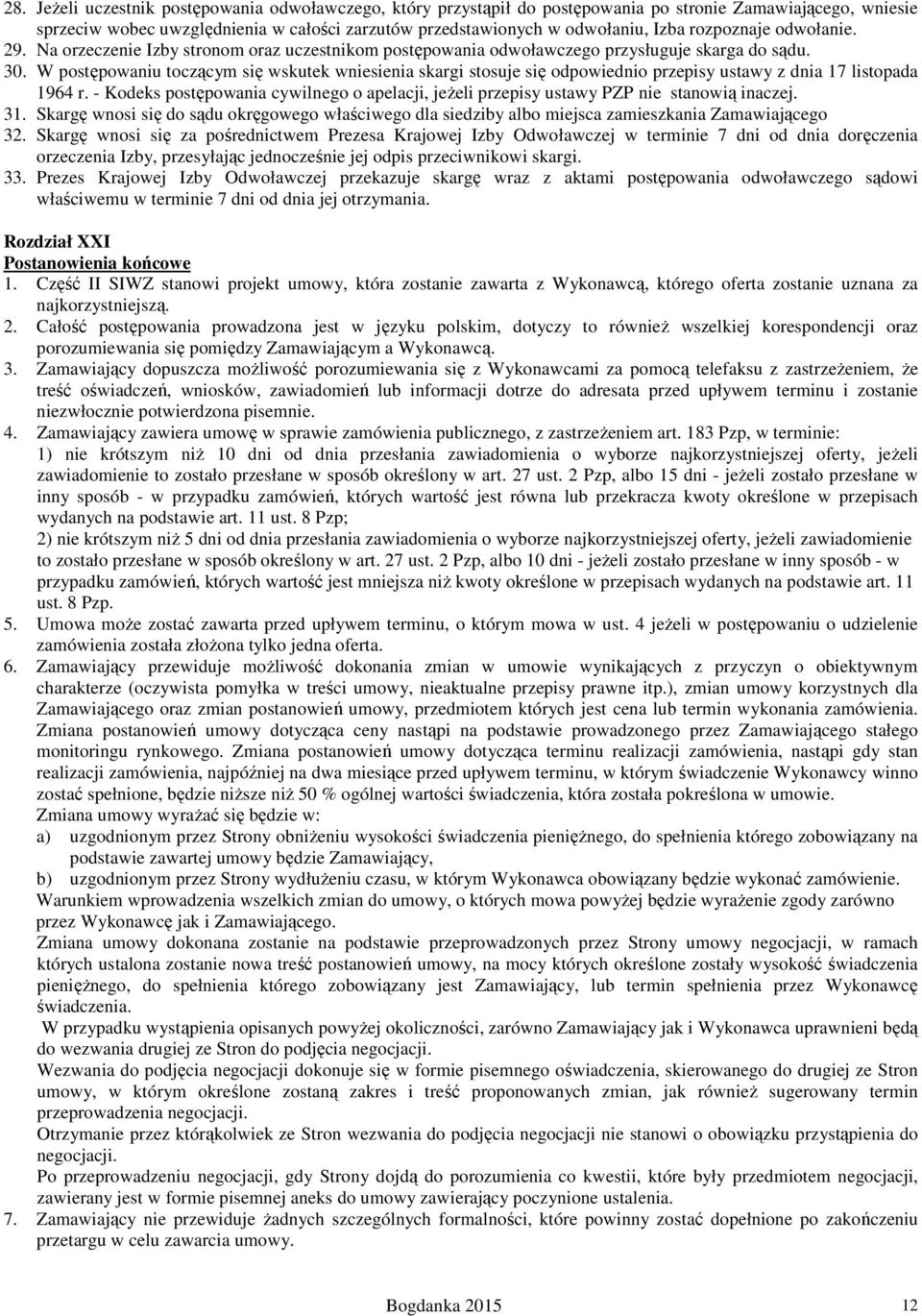 W postępowaniu toczącym się wskutek wniesienia skargi stosuje się odpowiednio przepisy ustawy z dnia 17 listopada 1964 r.