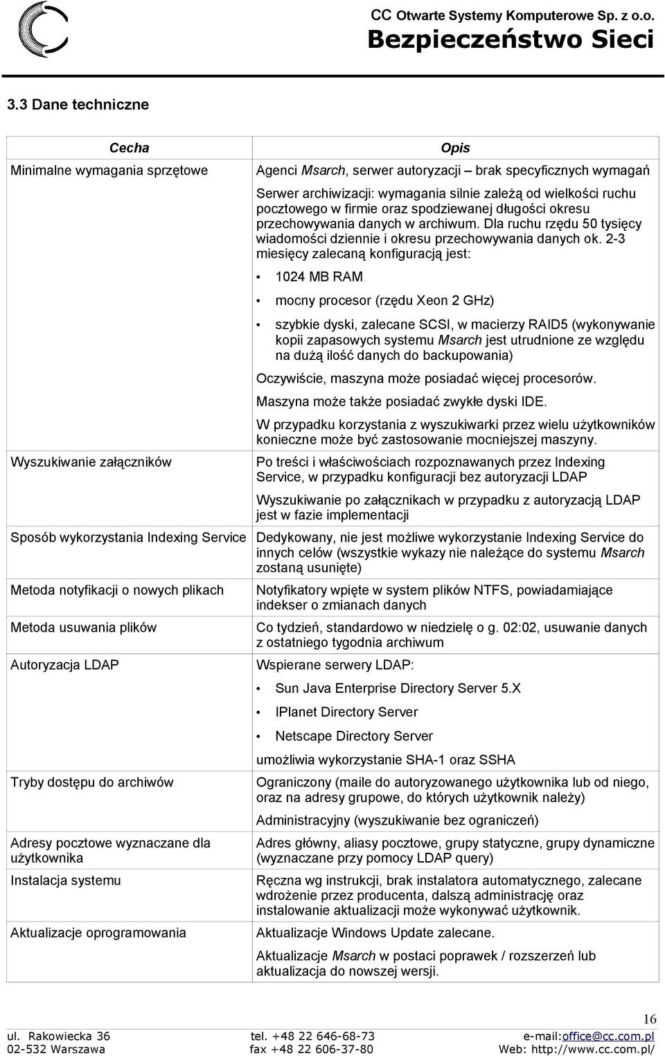 2-3 miesięcy zalecaną konfiguracją jest: 1024 MB RAM Wyszukiwanie załączników mocny procesor (rzędu Xeon 2 GHz) szybkie dyski, zalecane SCSI, w macierzy RAID5 (wykonywanie kopii zapasowych systemu