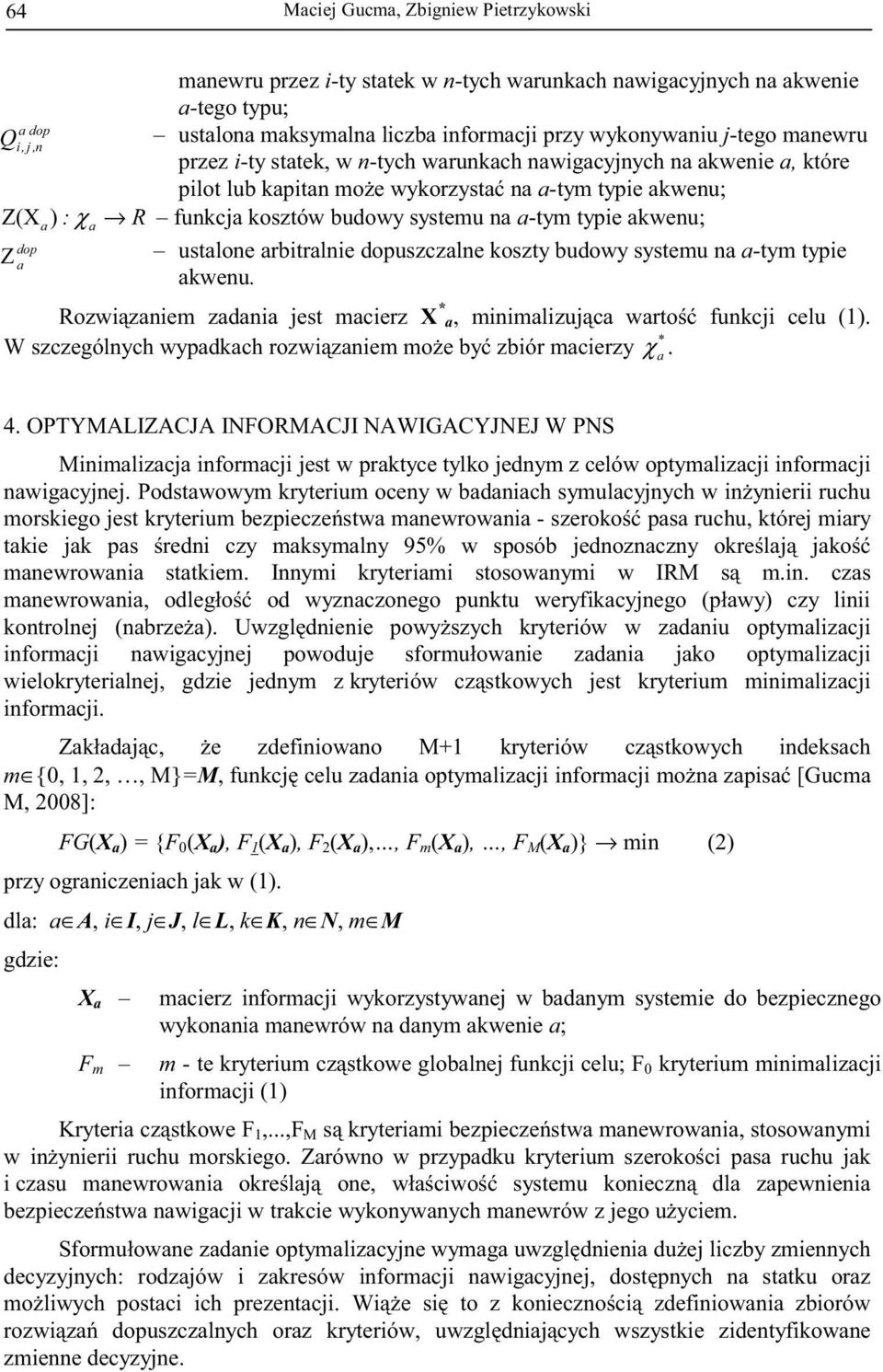 koszty budowy systemu n -tym typie kwenu. Rozwizniem zdni jest mcierz X *, minimlizujc wrto funkcji celu (1). W szczególnych wypdkch rozwizniem moe by zbiór mcierzy χ. * 4.