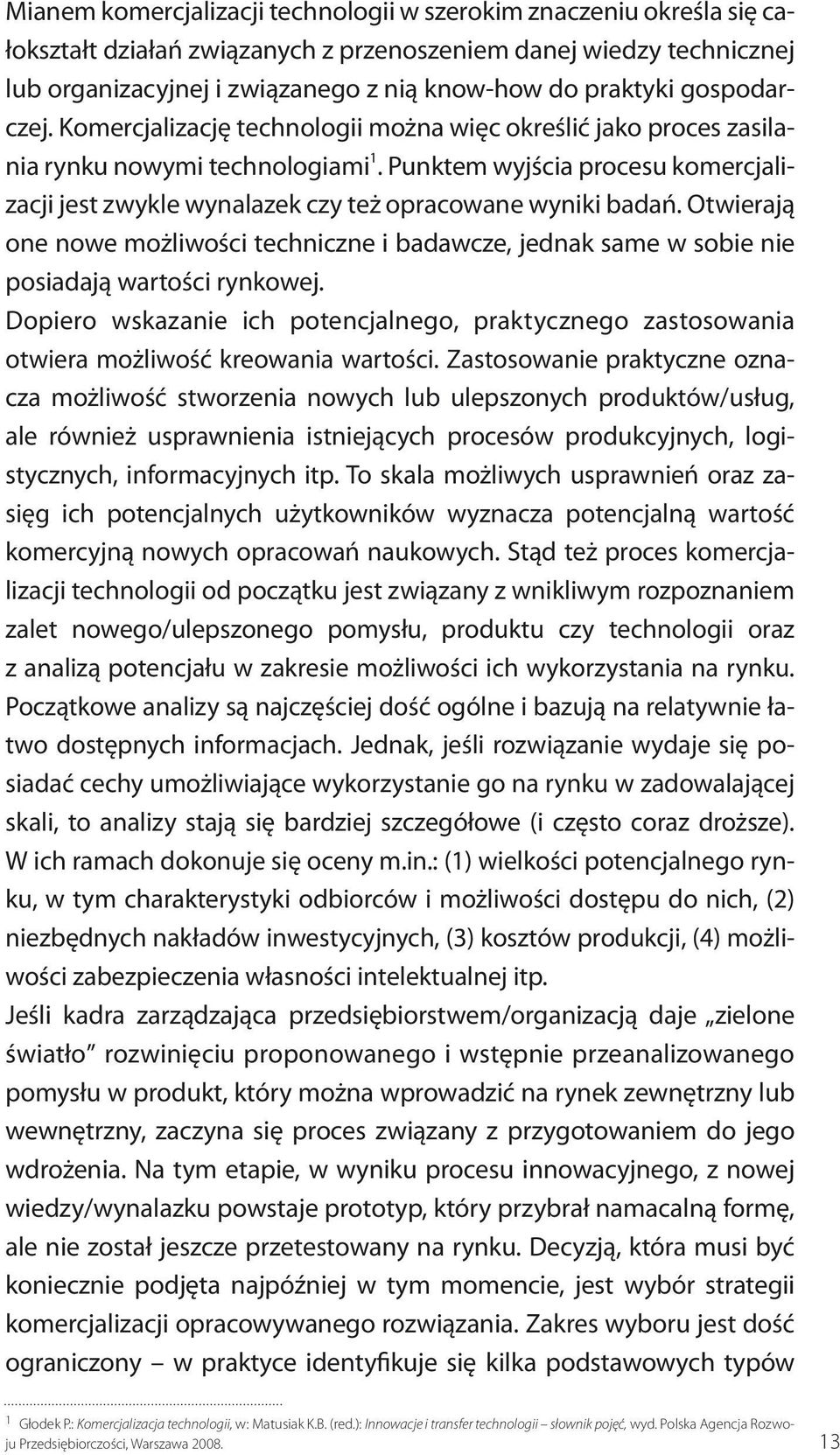 Punktem wyjścia procesu komercjalizacji jest zwykle wynalazek czy też opracowane wyniki badań. Otwierają one nowe możliwości techniczne i badawcze, jednak same w sobie nie posiadają wartości rynkowej.