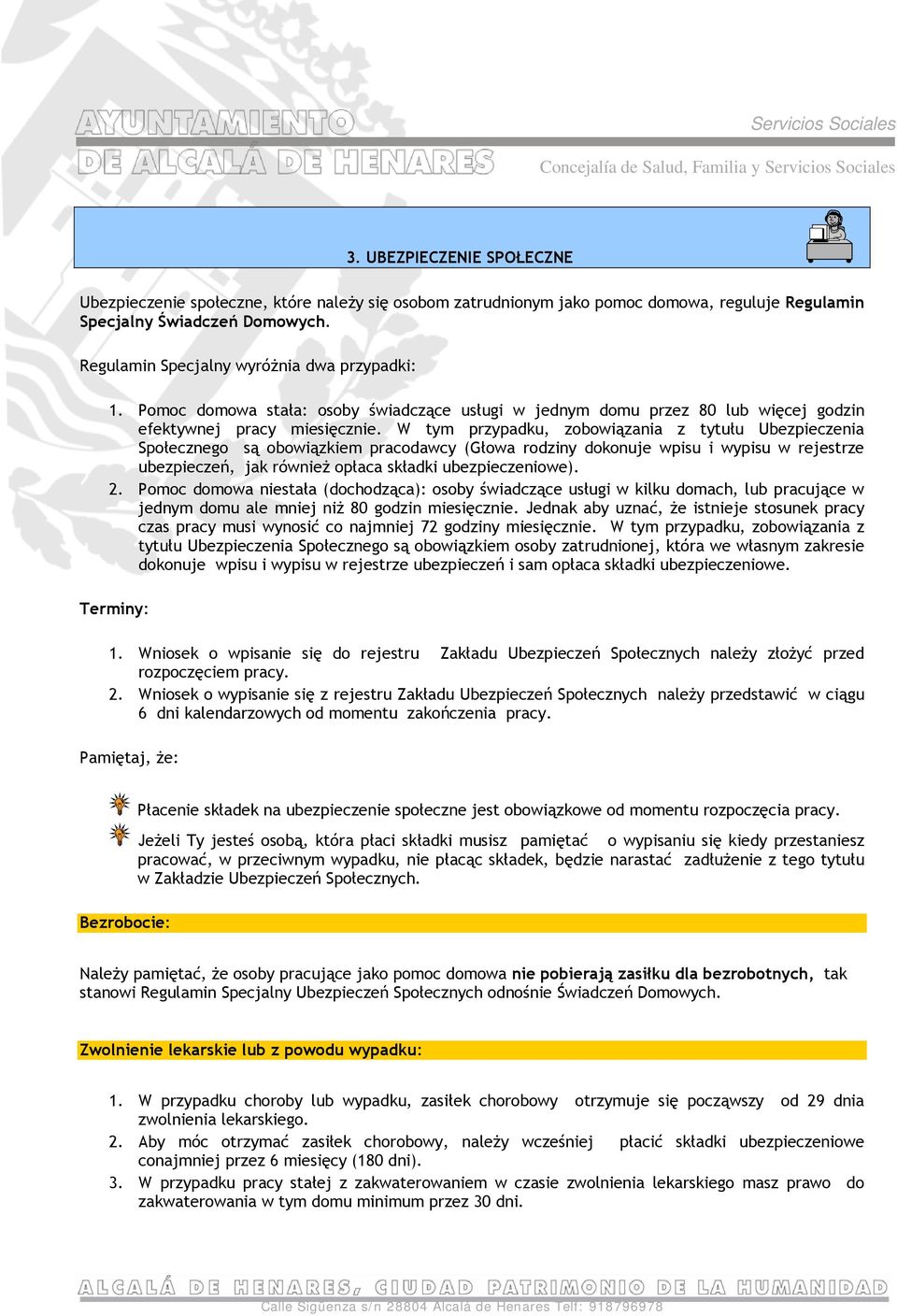 W tym przypadku, zobowiązania z tytułu Ubezpieczenia Społecznego są obowiązkiem pracodawcy (Głowa rodziny dokonuje wpisu i wypisu w rejestrze ubezpieczeń, jak również opłaca składki ubezpieczeniowe).