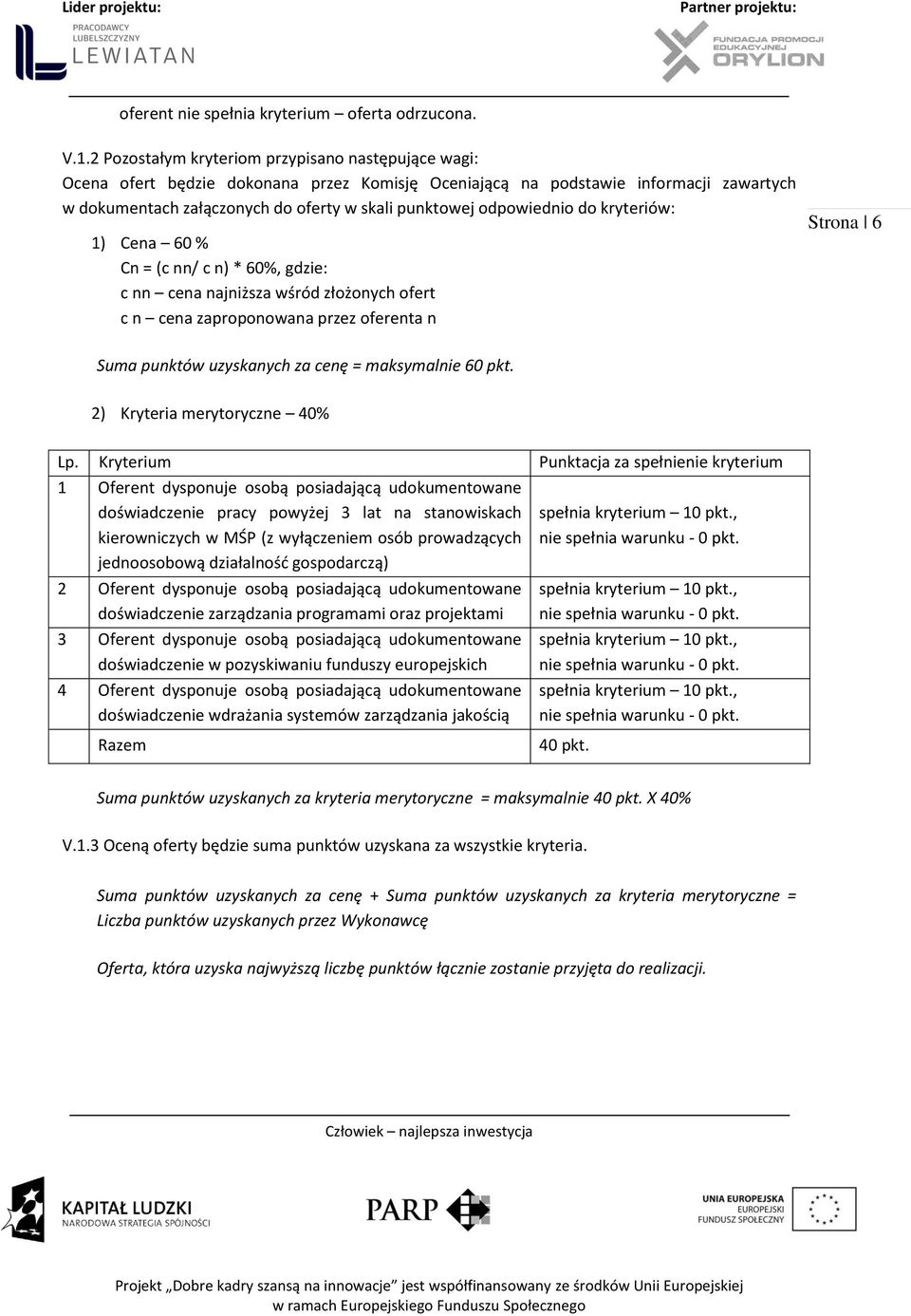 odpowiednio do kryteriów: 1) Cena 60 % Cn = (c nn/ c n) * 60%, gdzie: c nn cena najniższa wśród złożonych ofert c n cena zaproponowana przez oferenta n Strona 16 Suma punktów uzyskanych za cenę =