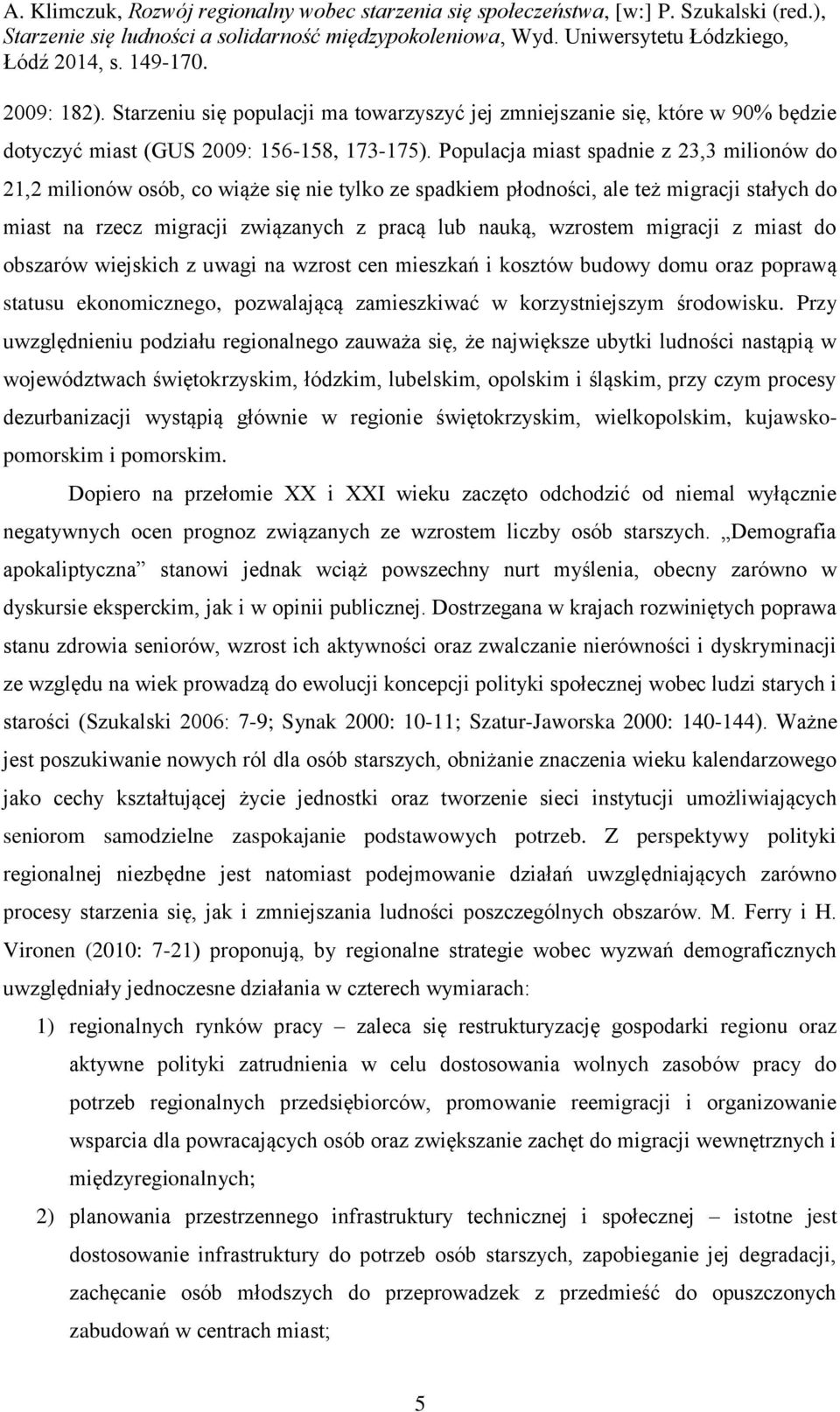 migracji z miast do obszarów wiejskich z uwagi na wzrost cen mieszkań i kosztów budowy domu oraz poprawą statusu ekonomicznego, pozwalającą zamieszkiwać w korzystniejszym środowisku.