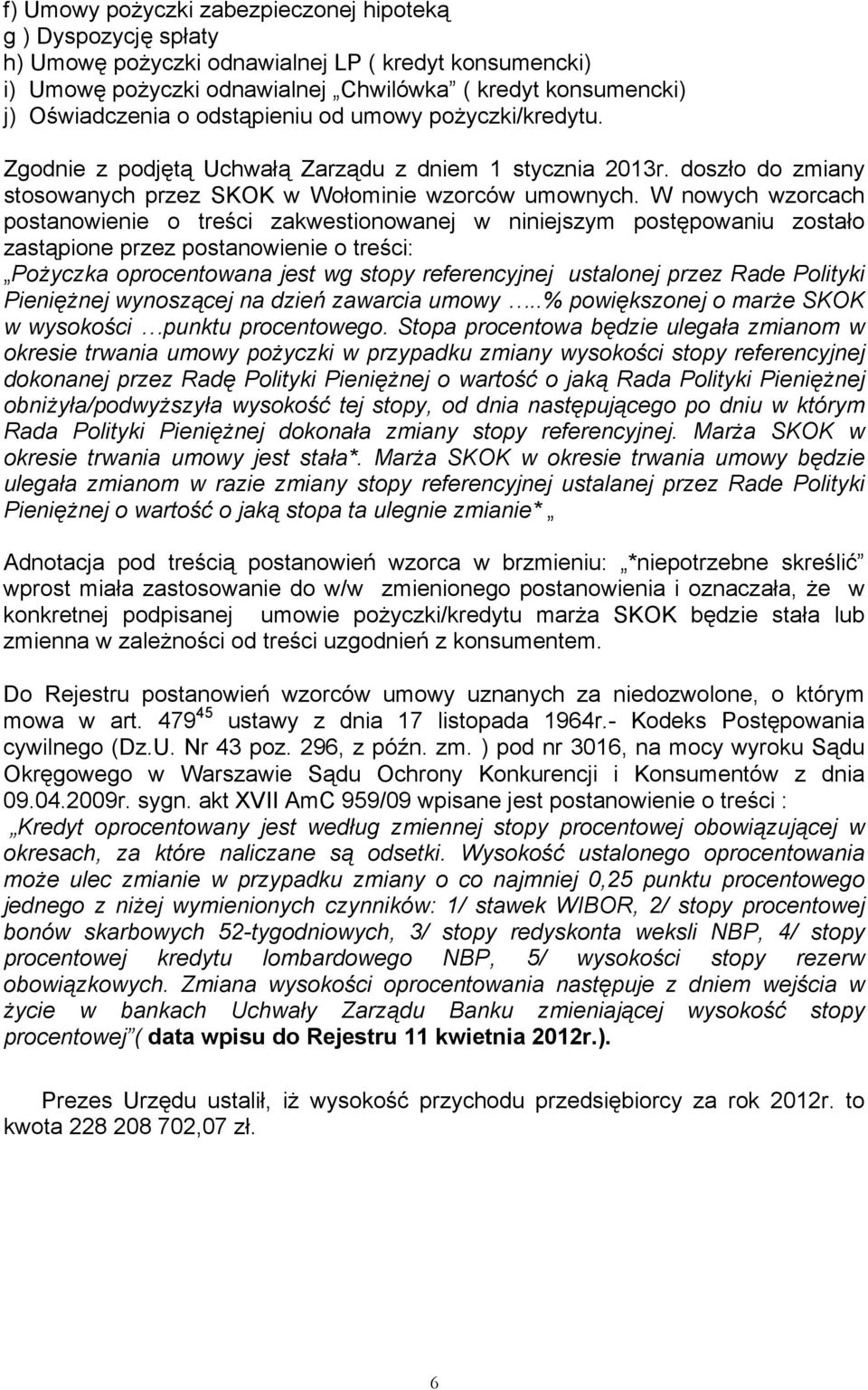 W nowych wzorcach postanowienie o treści zakwestionowanej w niniejszym postępowaniu zostało zastąpione przez postanowienie o treści: Pożyczka oprocentowana jest wg stopy referencyjnej ustalonej przez