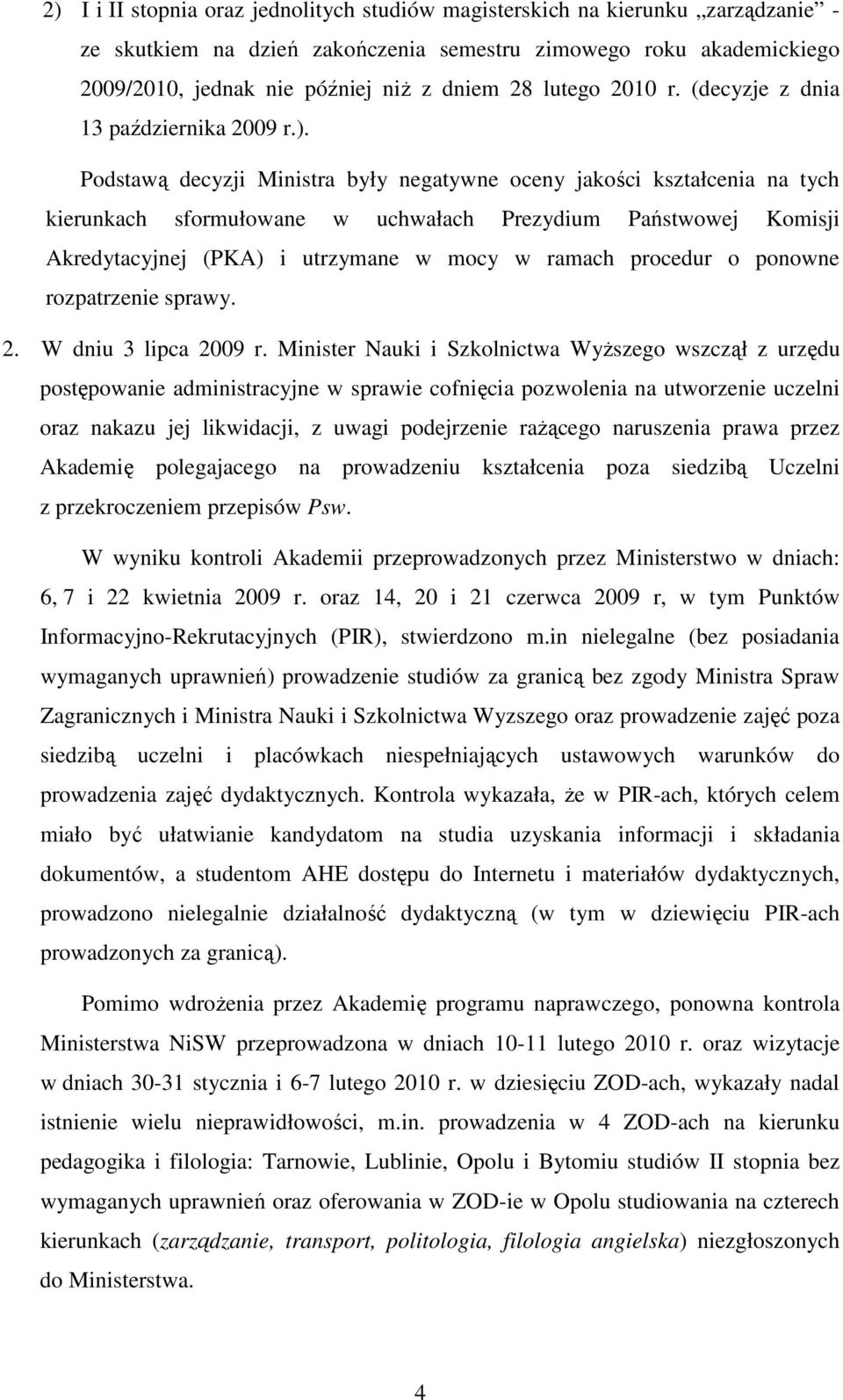 Podstawą decyzji Ministra były negatywne oceny jakości kształcenia na tych kierunkach sformułowane w uchwałach Prezydium Państwowej Komisji Akredytacyjnej (PKA) i utrzymane w mocy w ramach procedur o