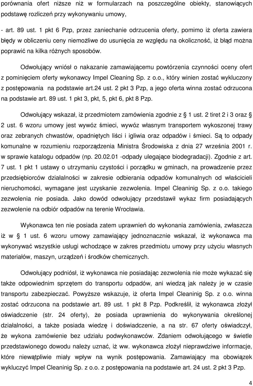 Odwołujący wniósł o nakazanie zamawiającemu powtórzenia czynności oceny ofert z pominięciem oferty wykonawcy Impel Cleaning Sp. z o.o., który winien zostać wykluczony z postępowania na podstawie art.