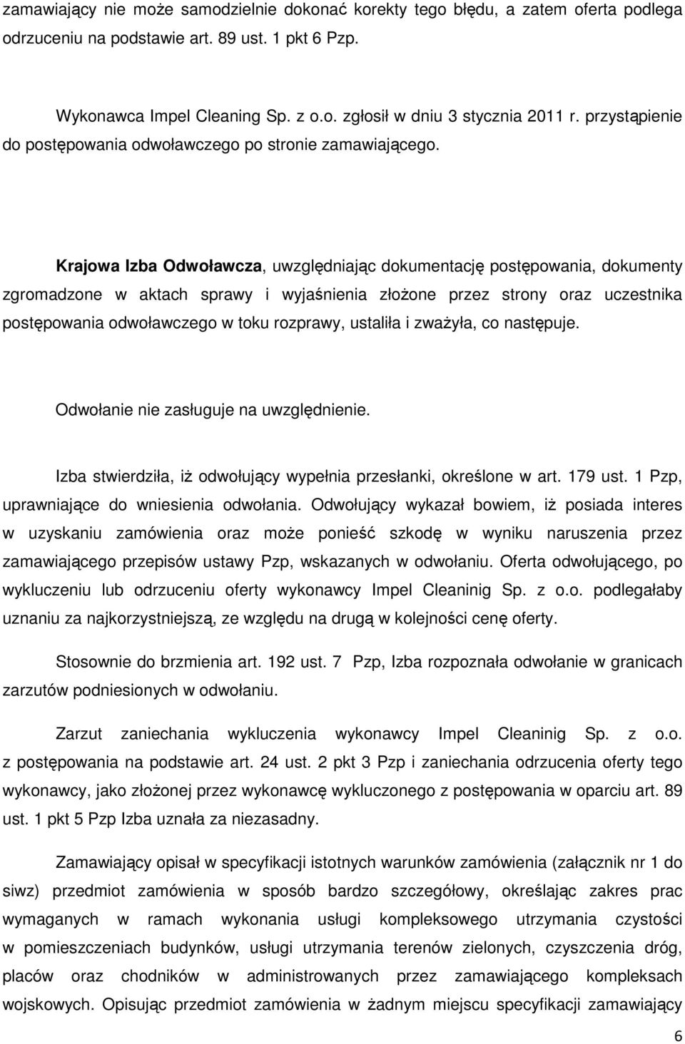 Krajowa Izba Odwoławcza, uwzględniając dokumentację postępowania, dokumenty zgromadzone w aktach sprawy i wyjaśnienia złoŝone przez strony oraz uczestnika postępowania odwoławczego w toku rozprawy,