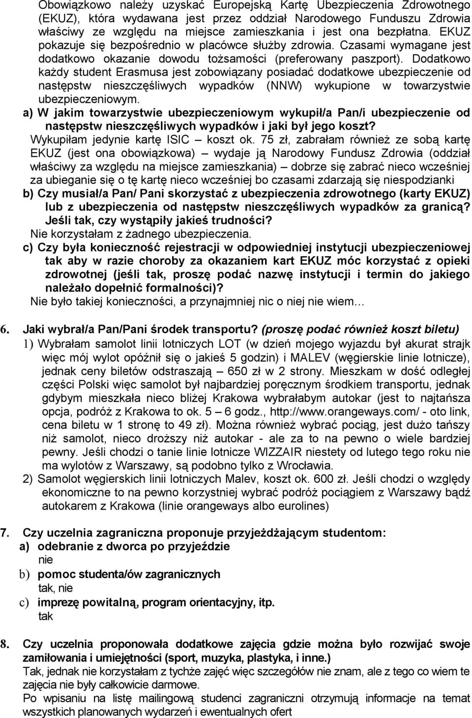 Dodatkowo każdy student Erasmusa jest zobowiązany posiadać dodatkowe ubezpieczenie od następstw nieszczęśliwych wypadków (NNW) wykupione w towarzystwie ubezpieczeniowym.