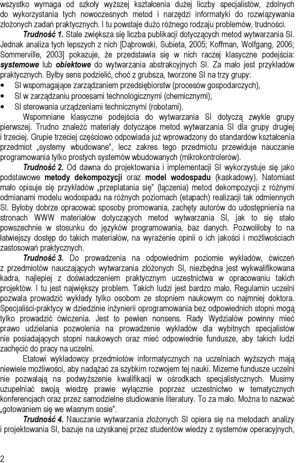 Jednak analiza tych lepszych z nich [Dąbrowski, Subieta, 2005; Koffman, Wolfgang, 2006; Sommerville, 2003] pokazuje, że przedstawia się w nich raczej klasyczne podejścia: systemowe lub obiektowe do