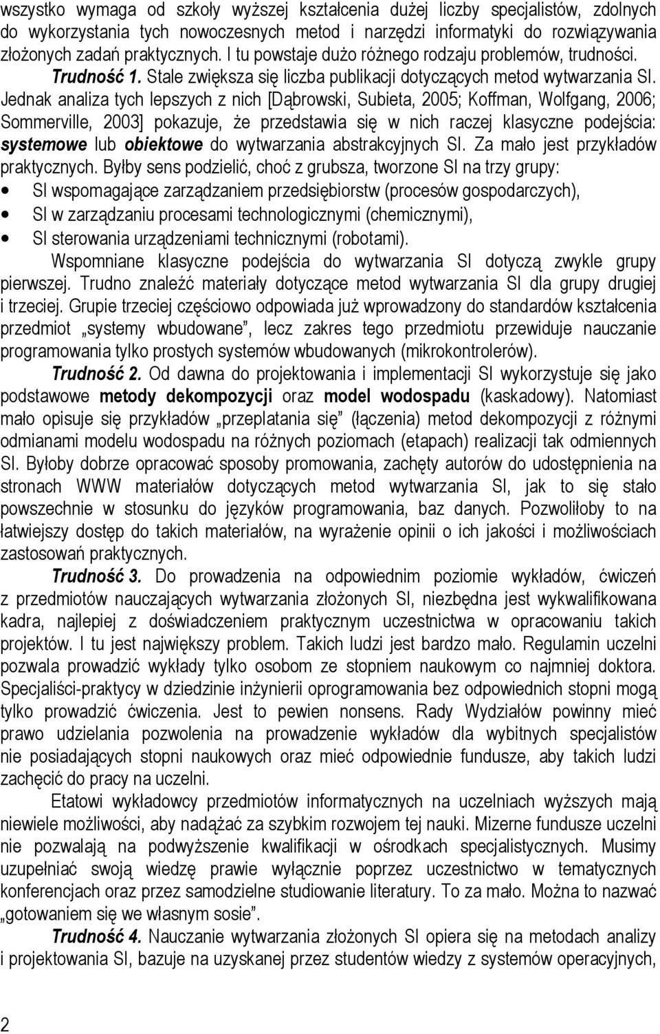 Jednak analiza tych lepszych z nich [Dąbrowski, Subieta, 2005; Koffman, Wolfgang, 2006; Sommerville, 2003] pokazuje, że przedstawia się w nich raczej klasyczne podejścia: systemowe lub obiektowe do