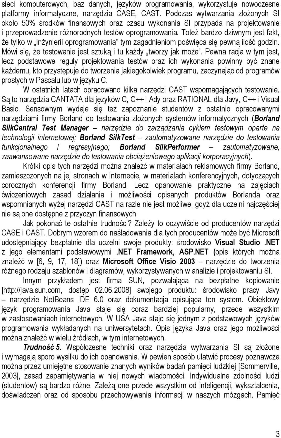 Toteż bardzo dziwnym jest fakt, że tylko w inżynierii oprogramowania tym zagadnieniom poświęca się pewną ilość godzin. Mówi się, że testowanie jest sztuką i tu każdy tworzy jak może.